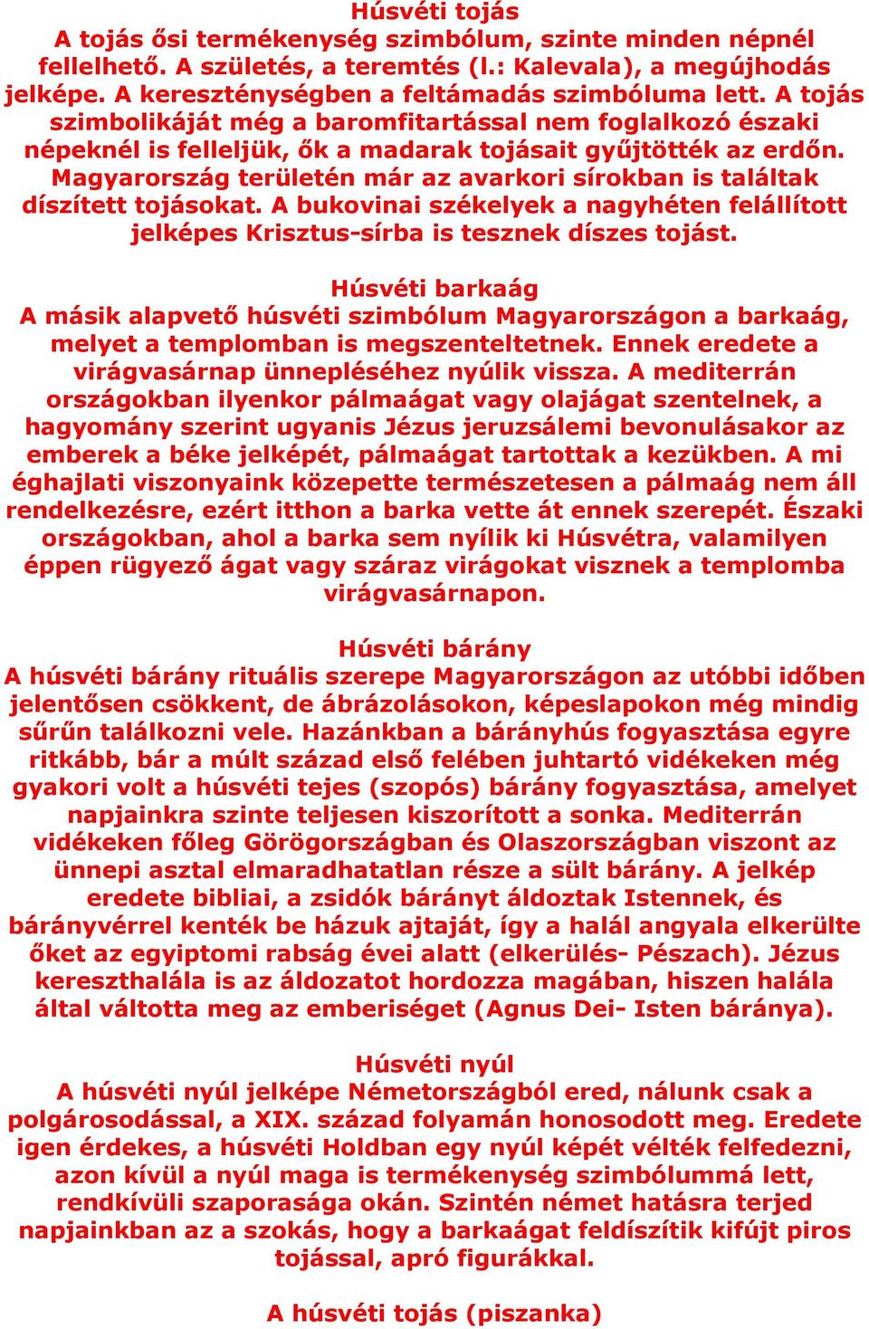 Magyarország területén már az avarkori sírokban is találtak díszített tojásokat. A bukovinai székelyek a nagyhéten felállított jelképes Krisztus-sírba is tesznek díszes tojást.