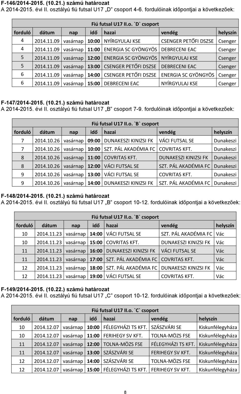 11.09 vasárnap 13:00 CSENGER PETŐFI DSZSE DEBRECENI EAC Csenger 6 2014.11.09 vasárnap 14:00 CSENGER PETŐFI DSZSE ENERGIA SC GYÖNGYÖS Csenger 6 2014.11.09 vasárnap 15:00 DEBRECENI EAC NYÍRGYULAJ KSE Csenger F-147/2014-2015.