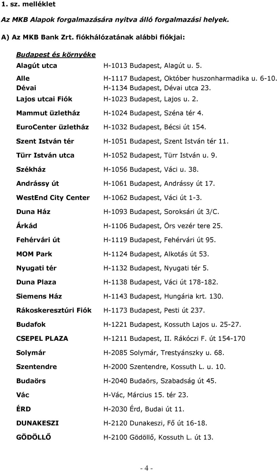 EuroCenter üzletház H-1032 Budapest, Bécsi út 154. Szent István tér H-1051 Budapest, Szent István tér 11. Türr István utca H-1052 Budapest, Türr István u. 9. Székház H-1056 Budapest, Váci u. 38.