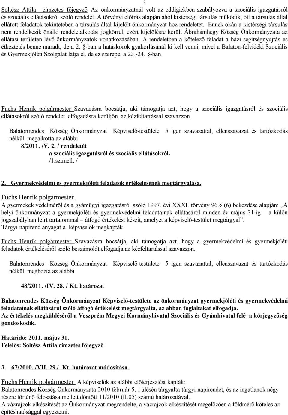 Ennek okán a kistérségi társulás nem rendelkezik önálló rendeletalkotási jogkörrel, ezért kijelölésre került Ábrahámhegy Község Önkormányzata az ellátási területen lévő önkormányzatok vonatkozásában.