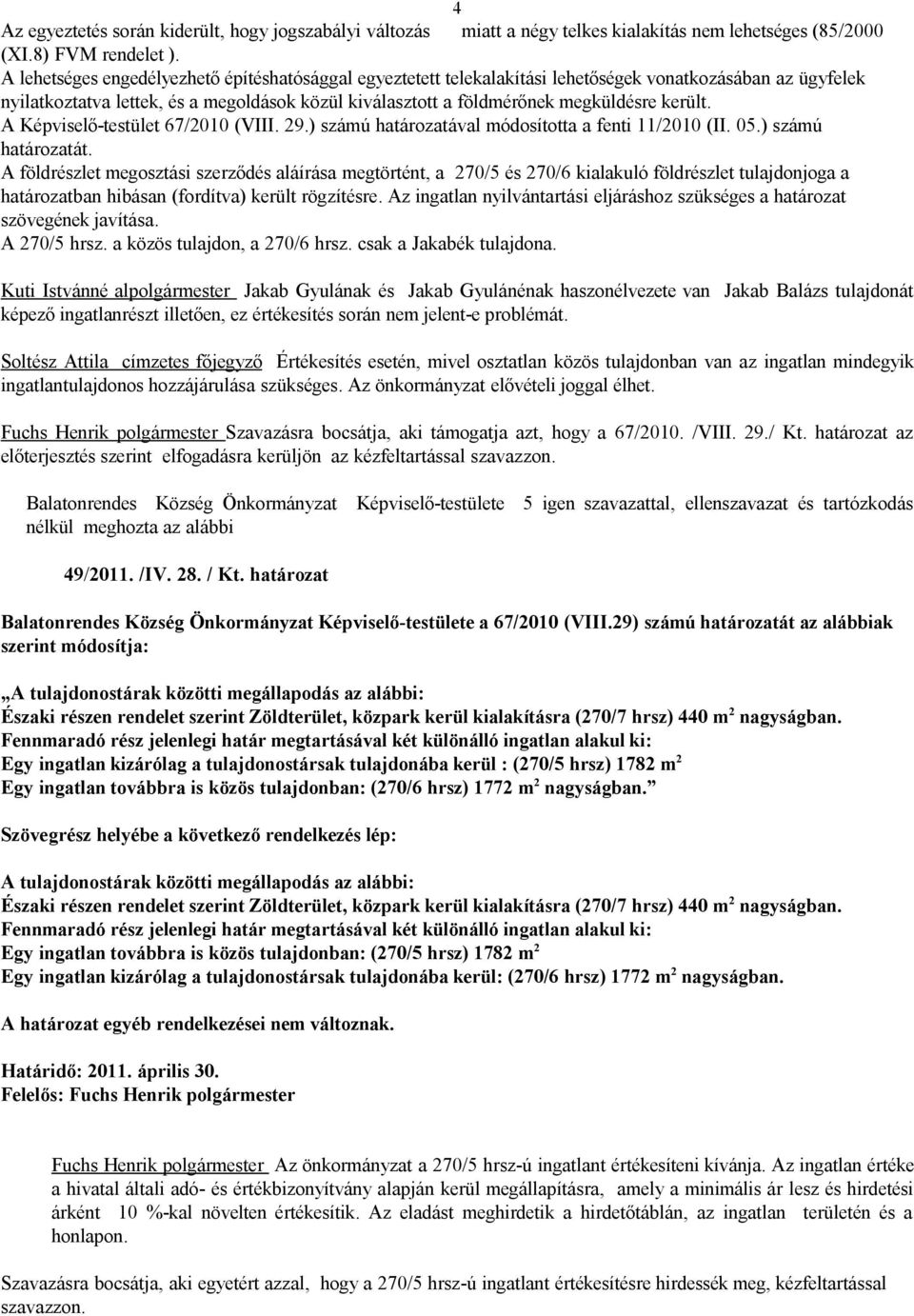 került. A Képviselő-testület 67/2010 (VIII. 29.) számú határozatával módosította a fenti 11/2010 (II. 05.) számú határozatát.