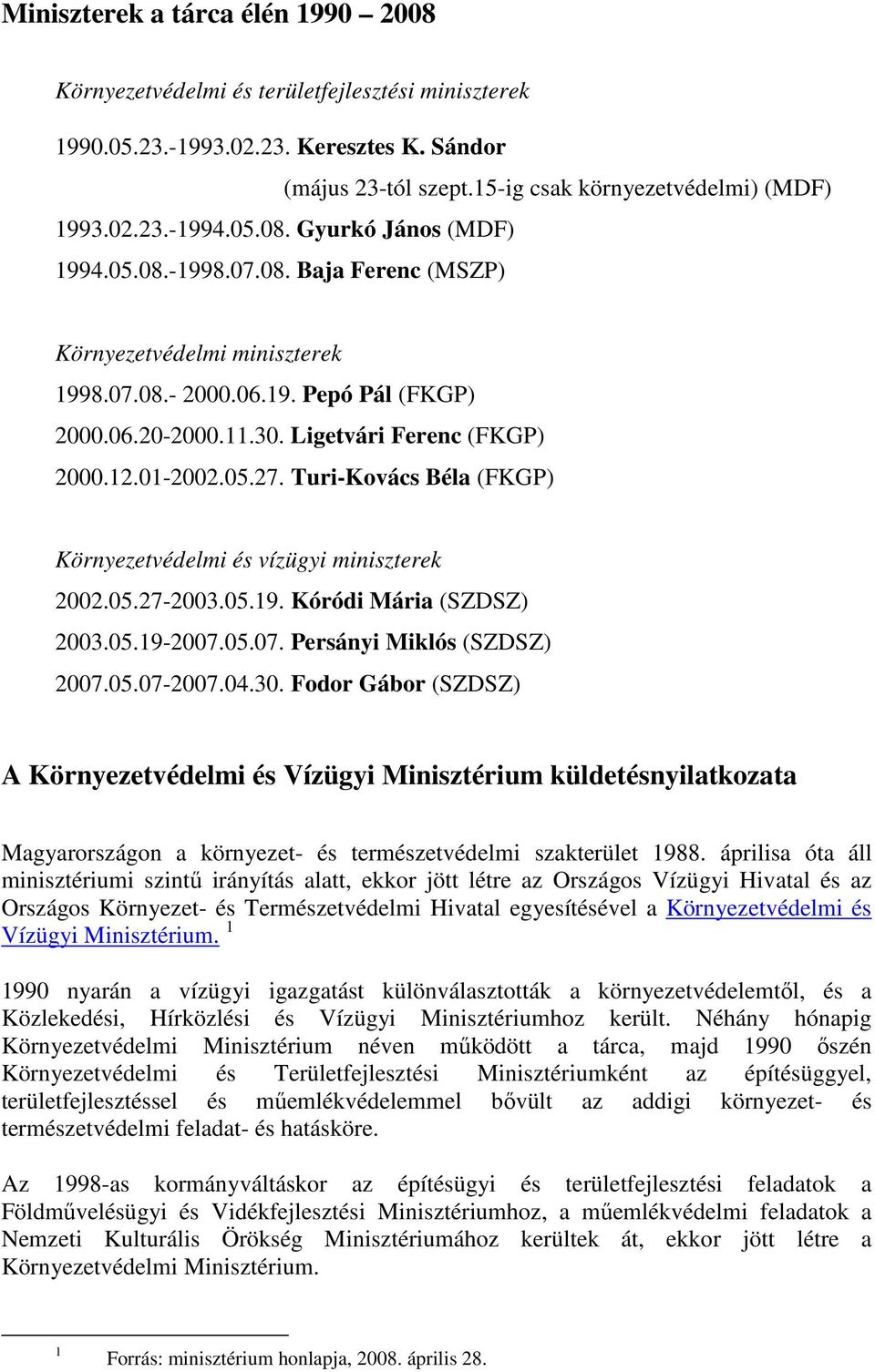 01-2002.05.27. Turi-Kovács Béla (FKGP) Környezetvédelmi és vízügyi miniszterek 2002.05.27-2003.05.19. Kóródi Mária (SZDSZ) 2003.05.19-2007.05.07. Persányi Miklós (SZDSZ) 2007.05.07-2007.04.30.