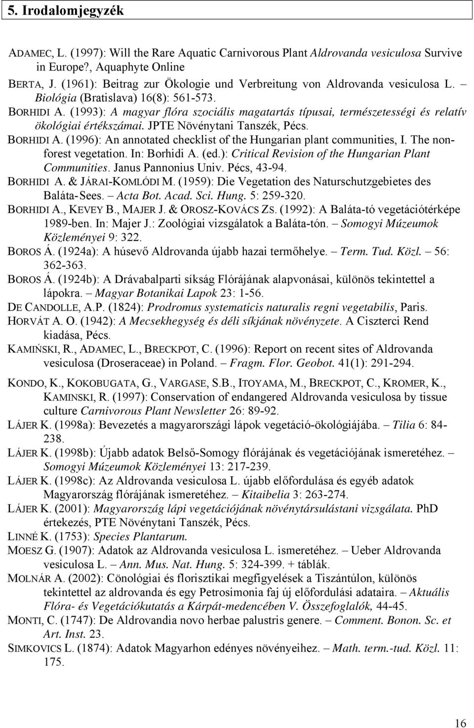 (1993): A magyar flóra szociális magatartás típusai, természetességi és relatív ökológiai értékszámai. JPTE Növénytani Tanszék, Pécs. BORHIDI A.