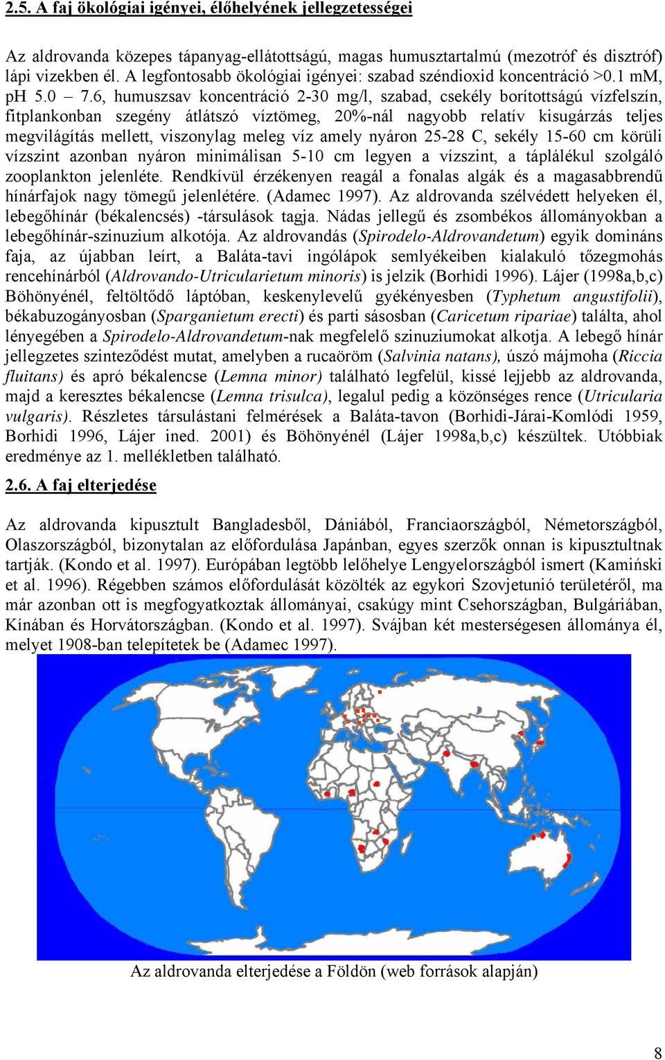 6, humuszsav koncentráció 2-30 mg/l, szabad, csekély borítottságú vízfelszín, fitplankonban szegény átlátszó víztömeg, 20%-nál nagyobb relatív kisugárzás teljes megvilágítás mellett, viszonylag meleg