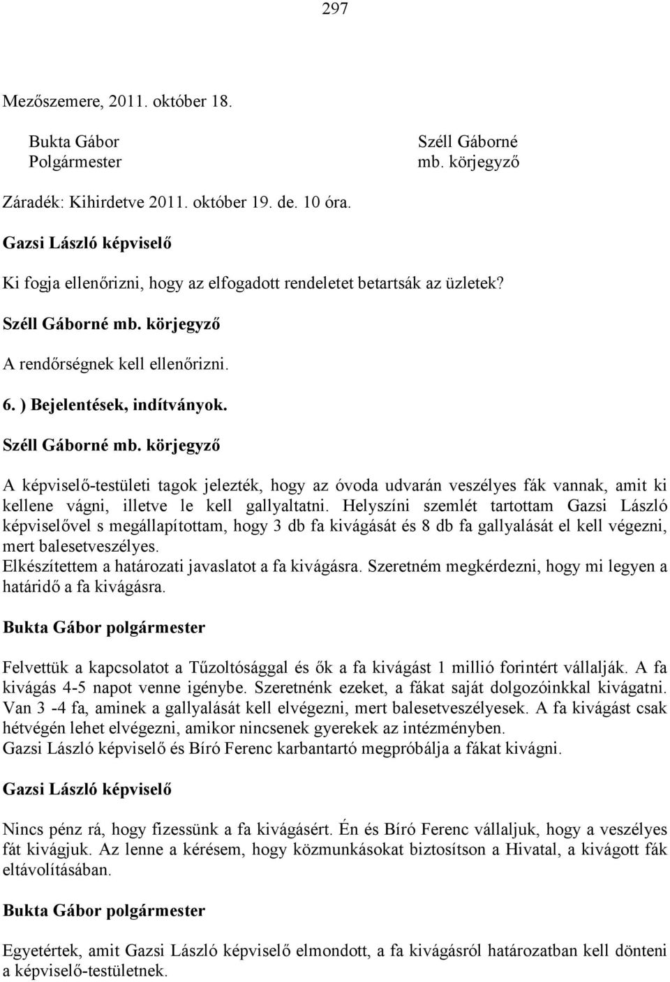 A képviselő-testületi tagok jelezték, hogy az óvoda udvarán veszélyes fák vannak, amit ki kellene vágni, illetve le kell gallyaltatni.