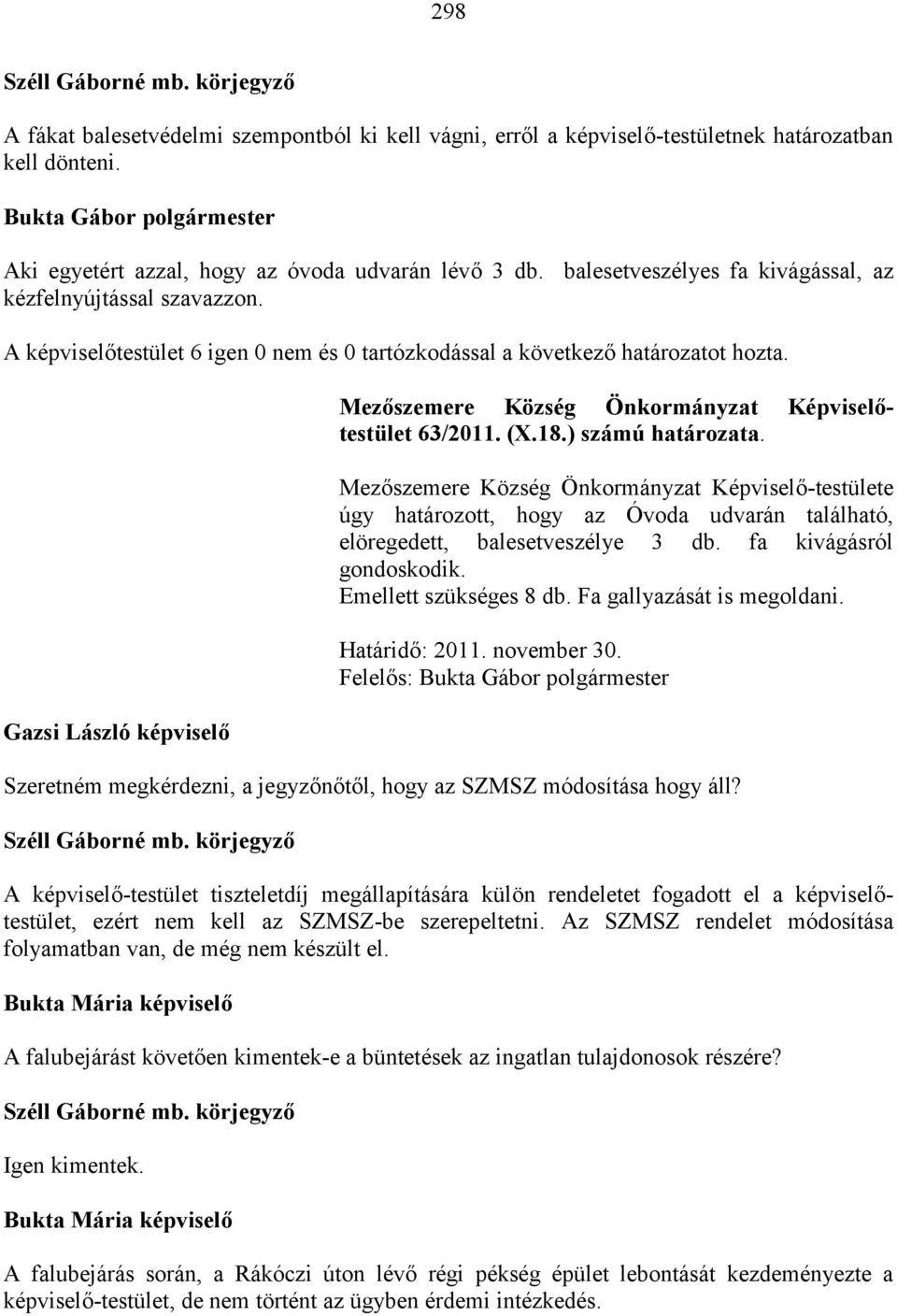 ) számú határozata. Mezőszemere Község Önkormányzat Képviselő-testülete úgy határozott, hogy az Óvoda udvarán található, elöregedett, balesetveszélye 3 db. fa kivágásról gondoskodik.