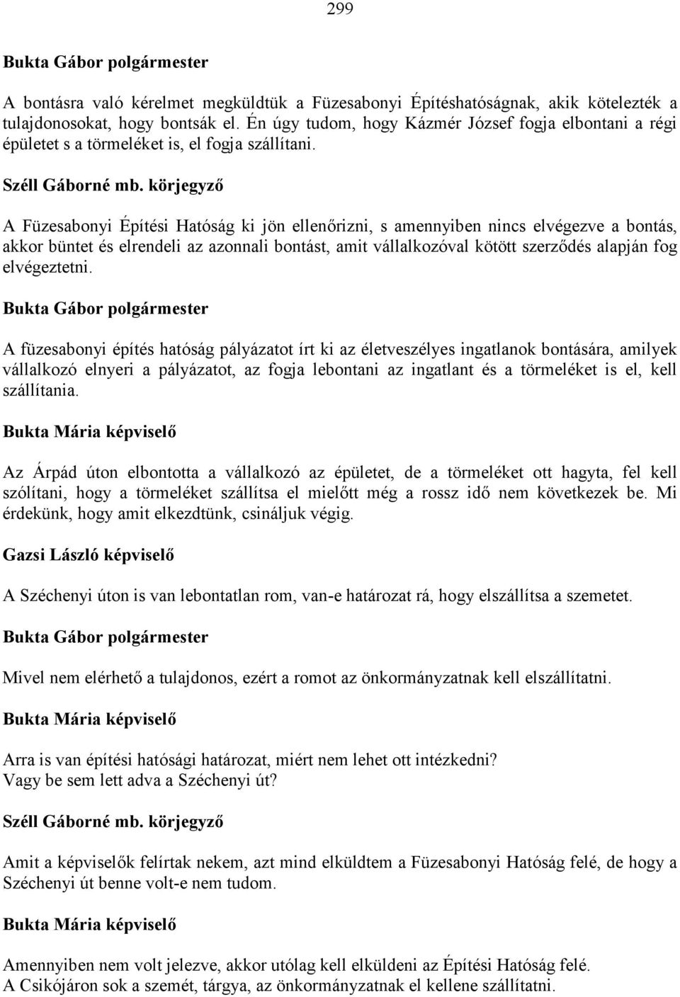 A Füzesabonyi Építési Hatóság ki jön ellenőrizni, s amennyiben nincs elvégezve a bontás, akkor büntet és elrendeli az azonnali bontást, amit vállalkozóval kötött szerződés alapján fog elvégeztetni.