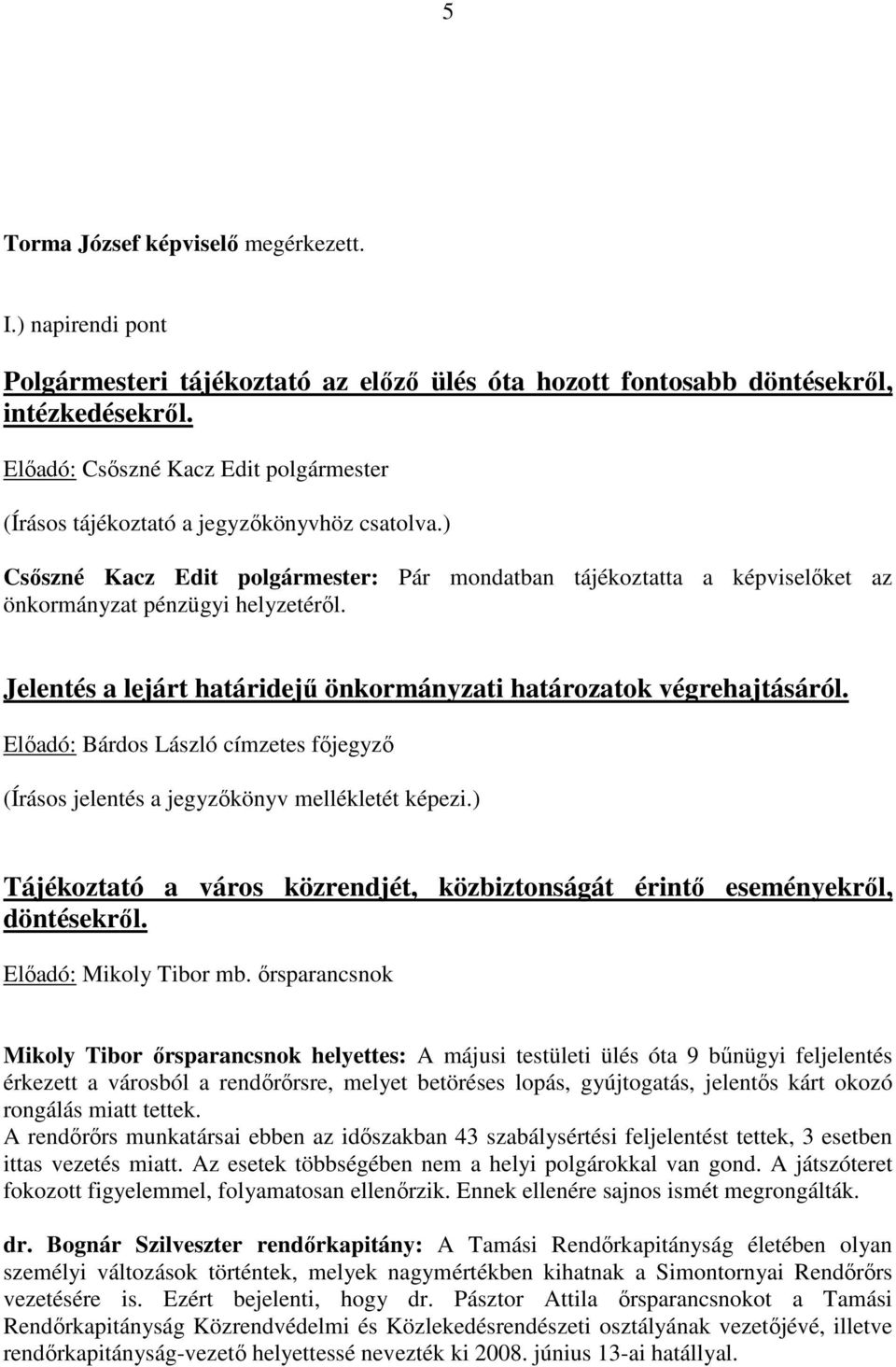 Előadó: Bárdos László címzetes főjegyző (Írásos jelentés a jegyzőkönyv mellékletét képezi.) Tájékoztató a város közrendjét, közbiztonságát érintő eseményekről, döntésekről. Előadó: Mikoly Tibor mb.