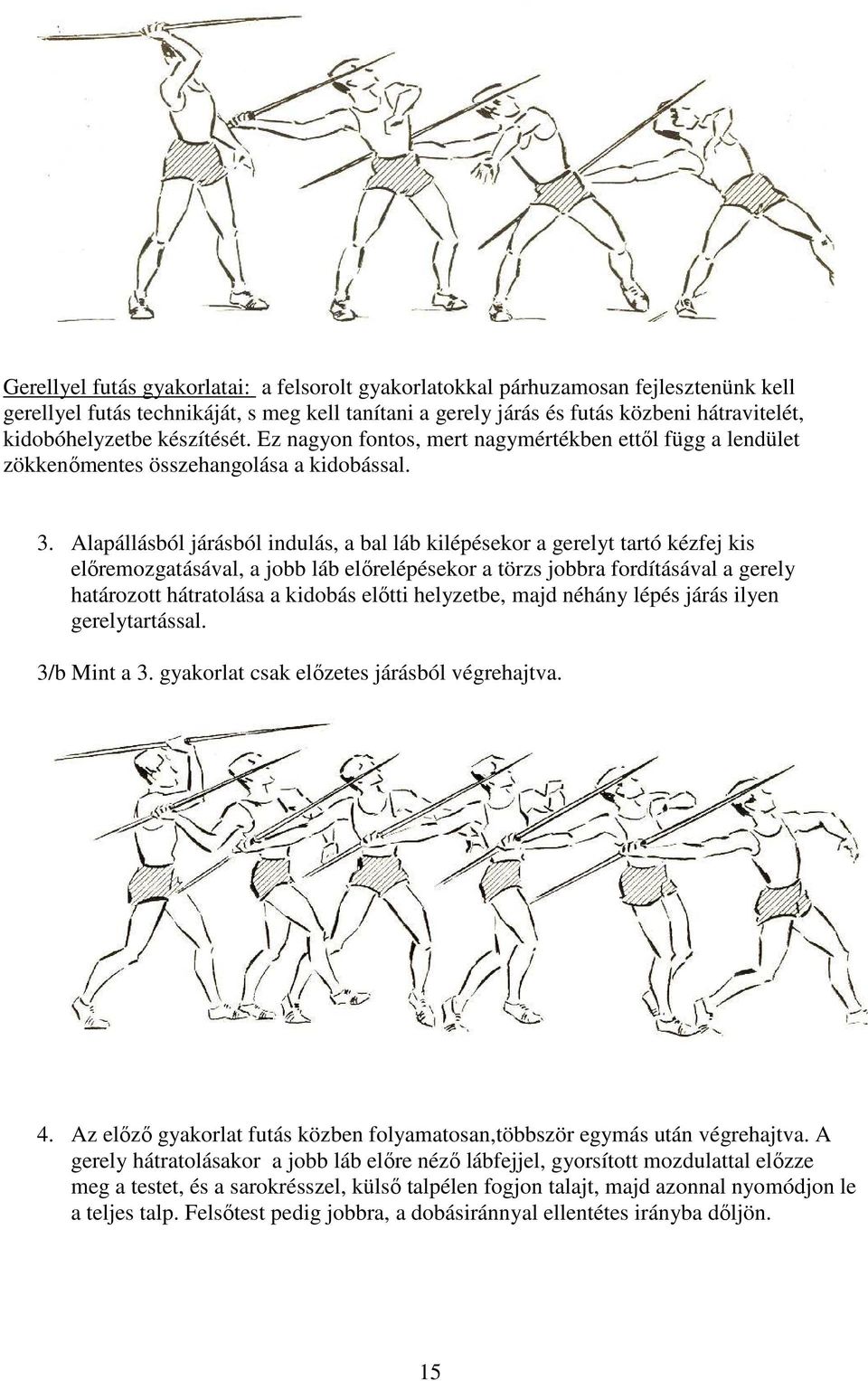 Alapállásból járásból indulás, a bal láb kilépésekor a gerelyt tartó kézfej kis előremozgatásával, a jobb láb előrelépésekor a törzs jobbra fordításával a gerely határozott hátratolása a kidobás