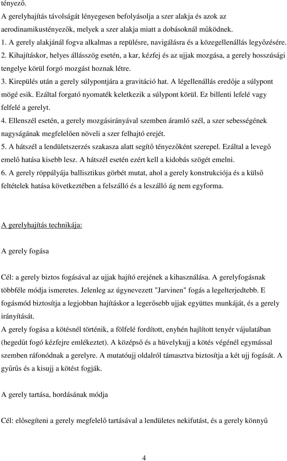 Kihajításkor, helyes állásszög esetén, a kar, kézfej és az ujjak mozgása, a gerely hosszúsági tengelye körül forgó mozgást hoznak létre. 3. Kirepülés után a gerely súlypontjára a gravitáció hat.