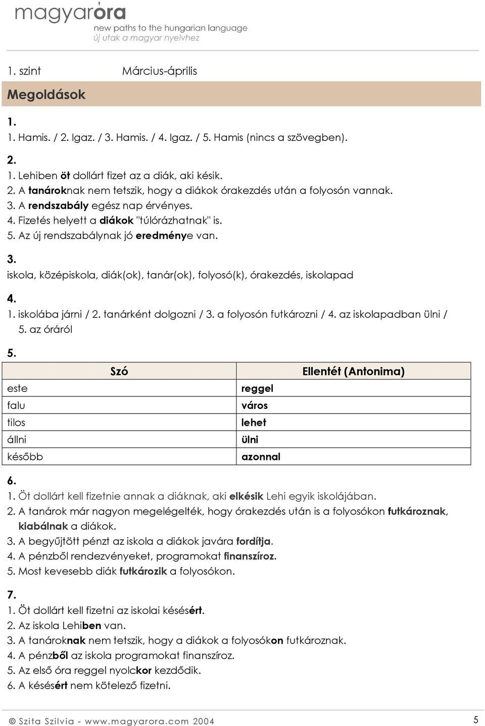 iskola, középiskola, diák(ok), tanár(ok), folyosó(k), órakezdés, iskolapad 4. 1. iskolába járni / 2. tanárként dolgozni / 3. a folyosón futkározni / 4. az iskolapadban ülni / 5. az óráról 5.