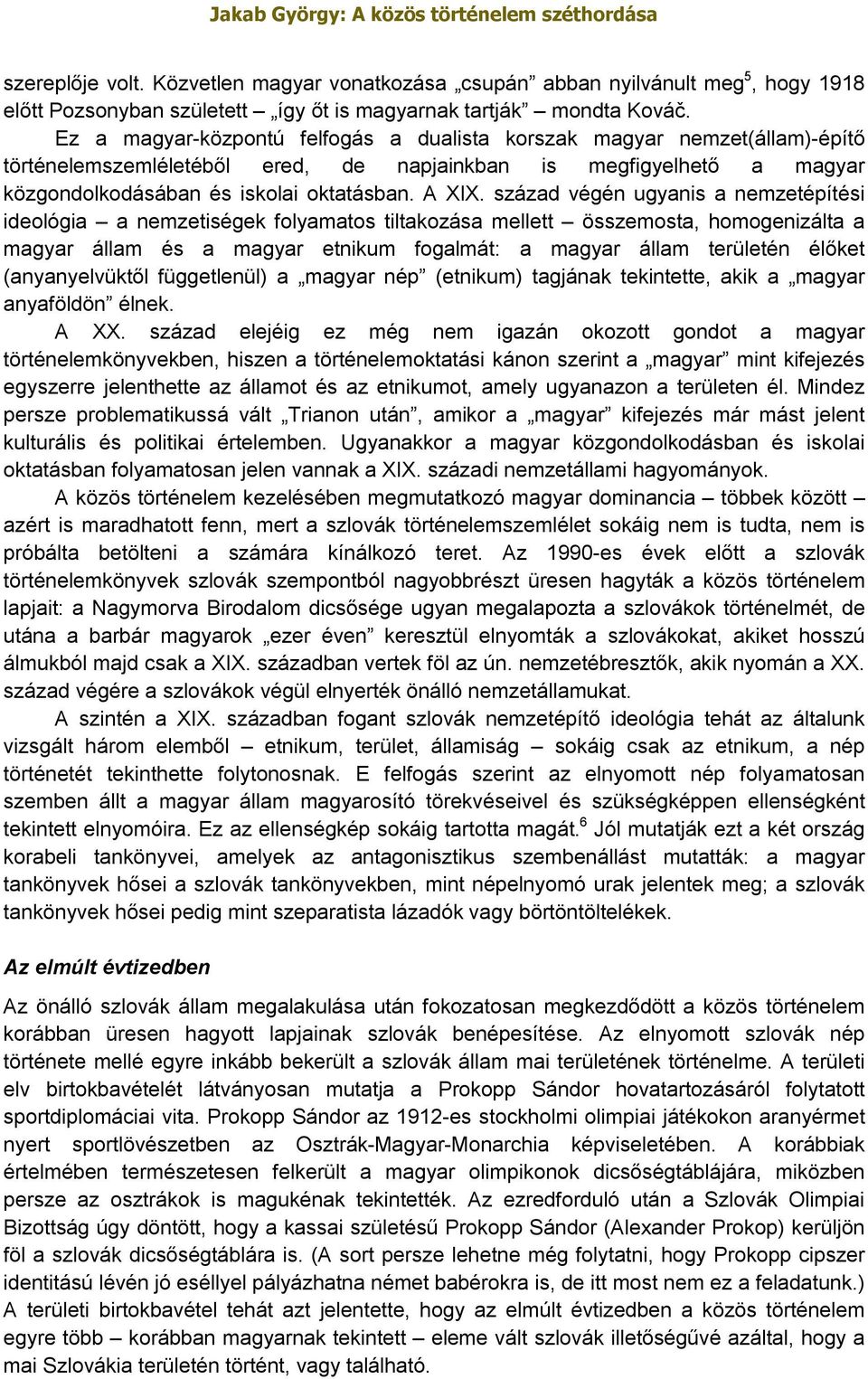 század végén ugyanis a nemzetépítési ideológia a nemzetiségek folyamatos tiltakozása mellett összemosta, homogenizálta a magyar állam és a magyar etnikum fogalmát: a magyar állam területén élőket