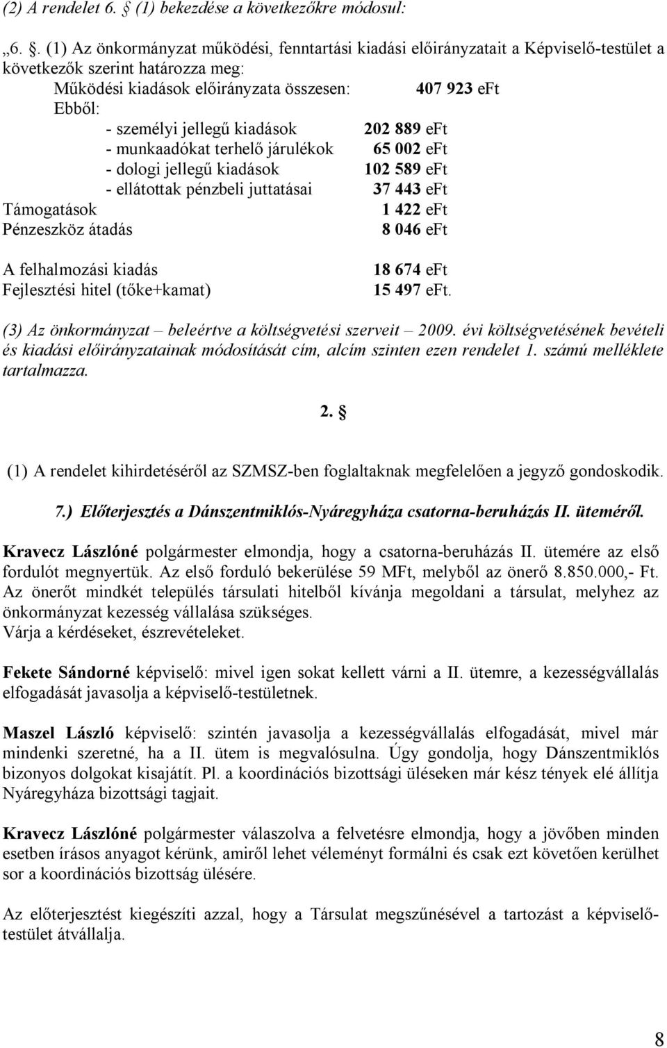 jellegű kiadások 202 889 eft - munkaadókat terhelő járulékok 65 002 eft - dologi jellegű kiadások 102 589 eft - ellátottak pénzbeli juttatásai 37 443 eft Támogatások 1 422 eft Pénzeszköz átadás 8 046