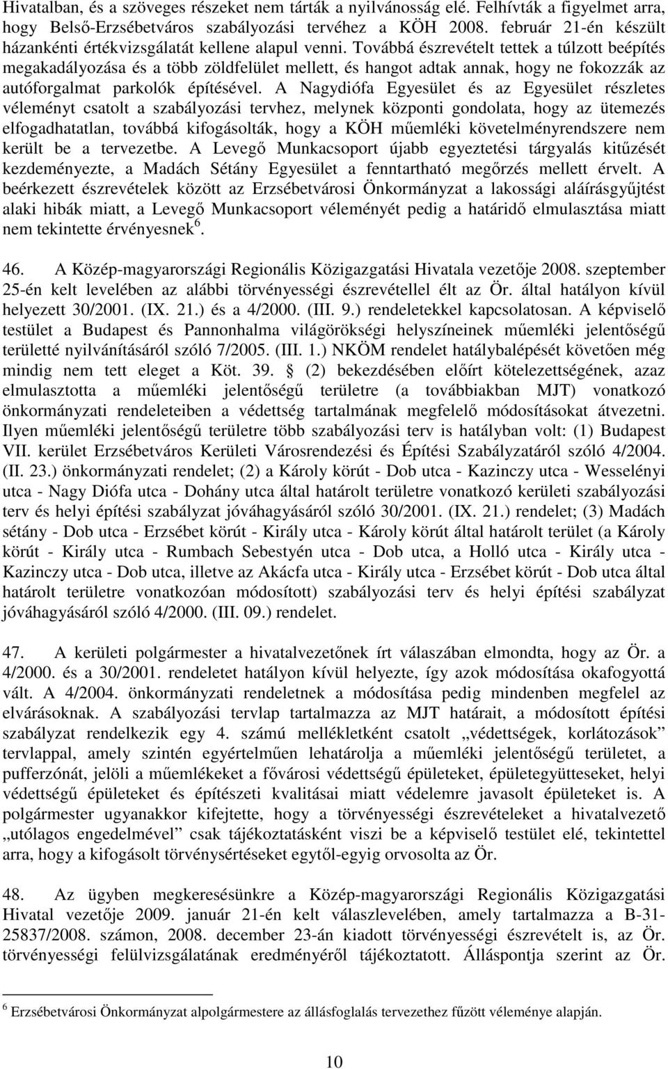 Továbbá észrevételt tettek a túlzott beépítés megakadályozása és a több zöldfelület mellett, és hangot adtak annak, hogy ne fokozzák az autóforgalmat parkolók építésével.