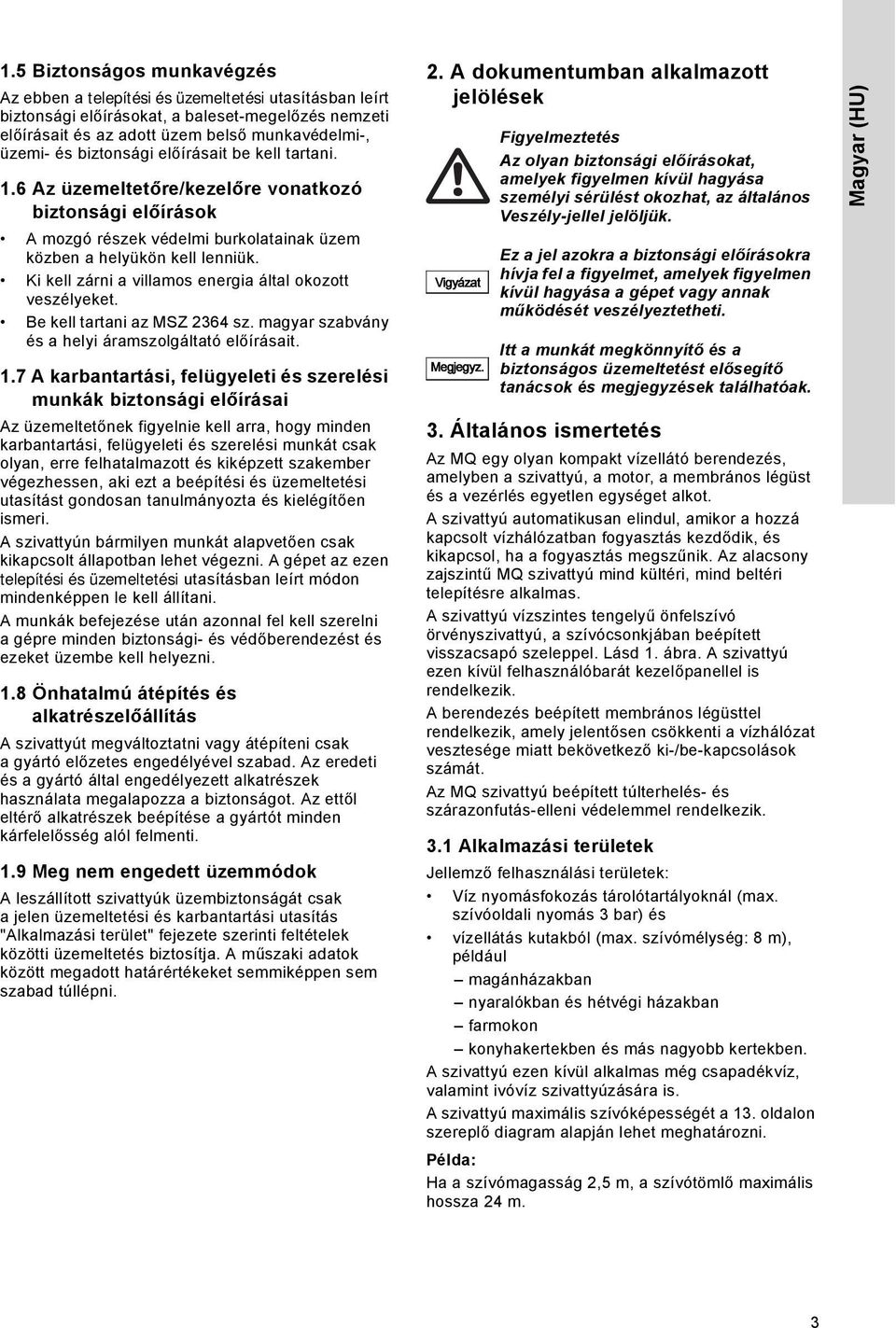 Ki kell zárni a villamos energia által okozott veszélyeket. Be kell tartani az MSZ 2364 sz. magyar szabvány és a helyi áramszolgáltató előírásait. 1.