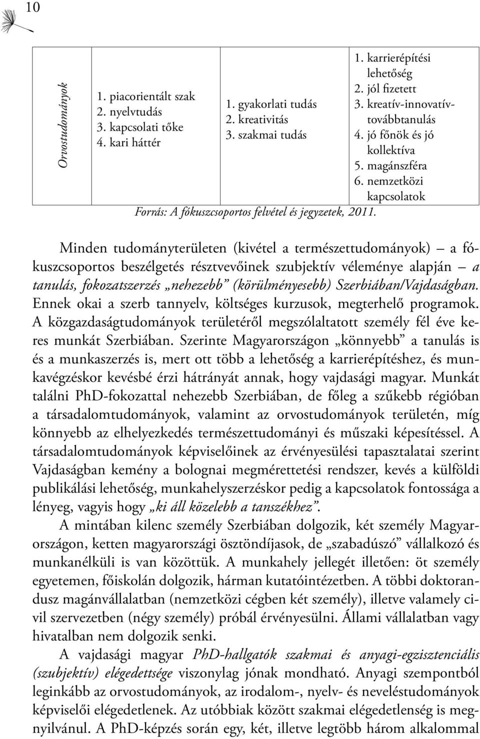 nemzetközi kapcsolatok Minden tudományterületen (kivétel a természettudományok) a fókuszcsoportos beszélgetés résztvevőinek szubjektív véleménye alapján a tanulás, fokozatszerzés nehezebb