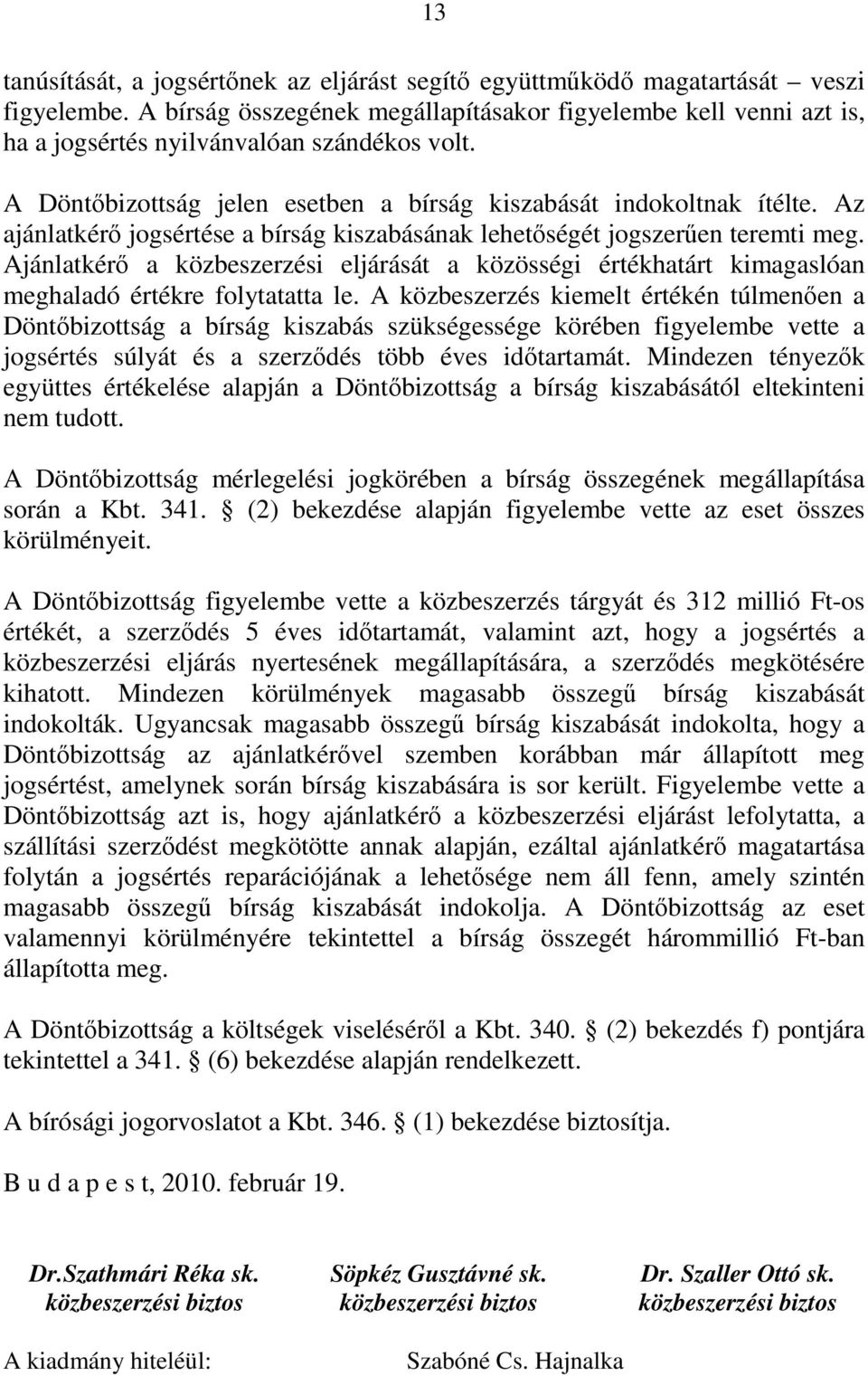 Az ajánlatkérő jogsértése a bírság kiszabásának lehetőségét jogszerűen teremti meg. Ajánlatkérő a közbeszerzési eljárását a közösségi értékhatárt kimagaslóan meghaladó értékre folytatatta le.