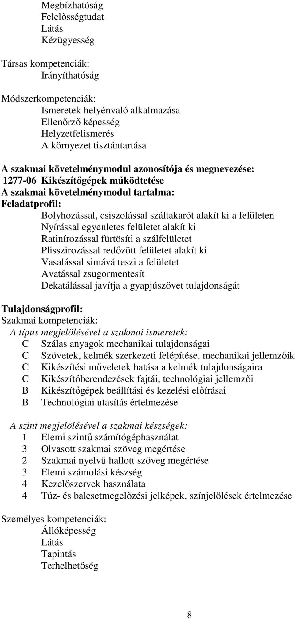 alakít ki a felületen Nyírással egyenletes felületet alakít ki Ratinírozással fürtösíti a szálfelületet Plisszirozással redőzött felületet alakít ki Vasalással simává teszi a felületet Avatással