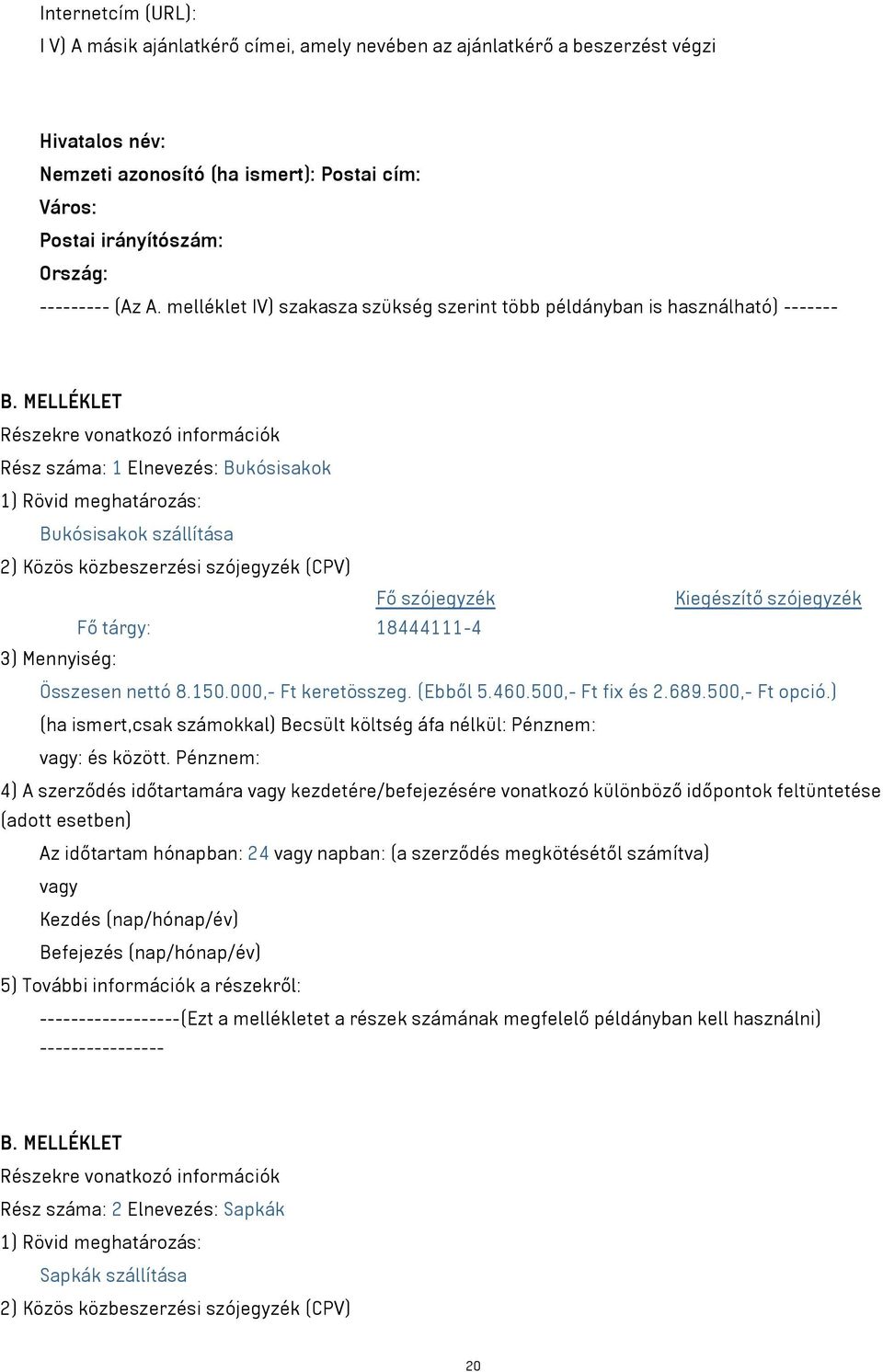 MELLÉKLET Részekre vonatkozó információk Rész száma: 1 Elnevezés: Bukósisakok 1) Rövid meghatározás: Bukósisakok szállítása 2) Közös közbeszerzési szójegyzék (CPV) Fő szójegyzék Fő tárgy: 18444111-4