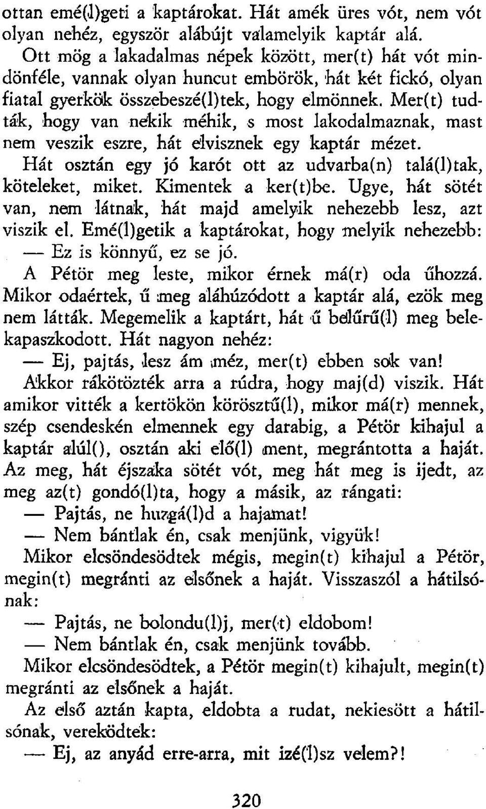 Mer(t) tudták, hogy van nékik méhik, s most lakodalmaznak, mast nem veszik észre, hát elvisznek egy kaptár mézet. Hát osztán egy jó karót ott az udvarba(n) talá(l)tak, köteleket, miket.