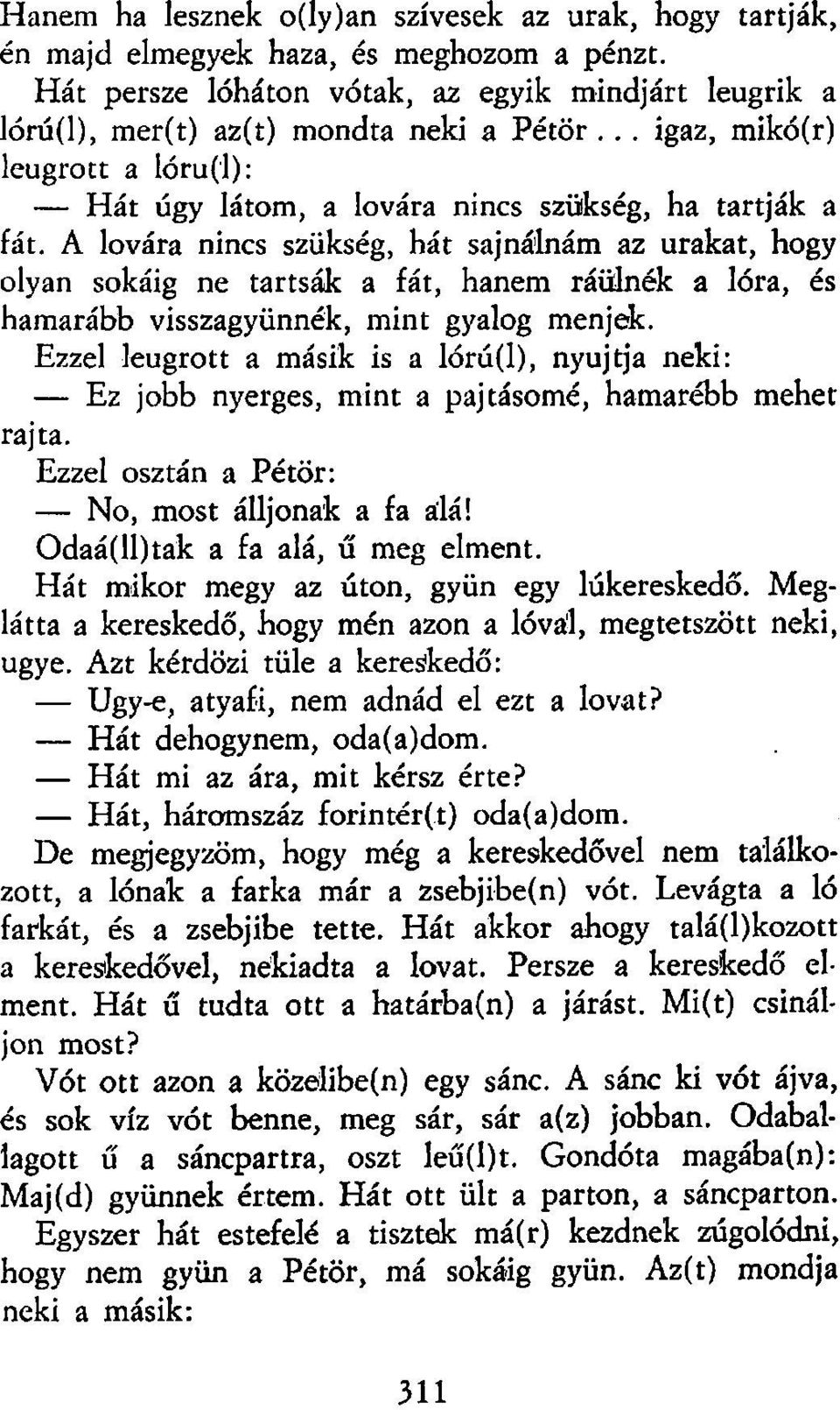 A lovára nincs szükség, hát sajnálnám az urakat, hogy olyan sokáig ne tartsák a fát, hanem ráülnék a lóra, és hamarább visszagyünnék, mint gyalog menjek.