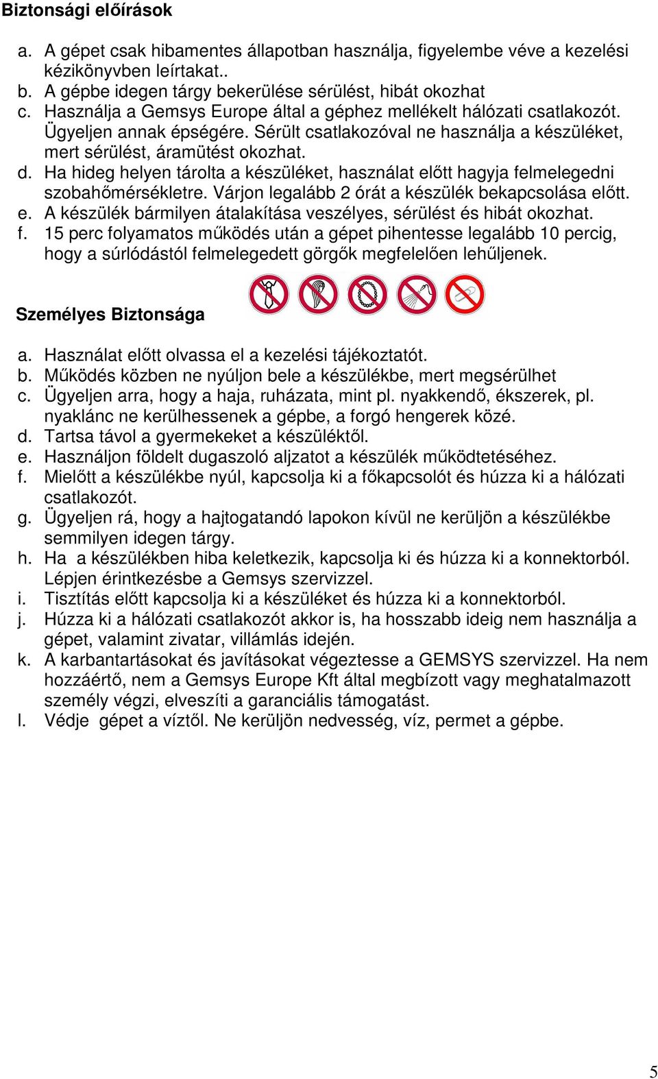 Ha hideg helyen tárolta a készüléket, használat előtt hagyja felmelegedni szobahőmérsékletre. Várjon legalább 2 órát a készülék bekapcsolása előtt. e. A készülék bármilyen átalakítása veszélyes, sérülést és hibát okozhat.