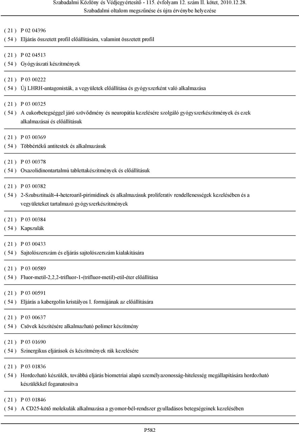 előállításuk ( 21 ) P 03 00369 ( 54 ) Többértékű antitestek és alkalmazásuk ( 21 ) P 03 00378 ( 54 ) Oxazolidinontartalmú tablettakészítmények és előállításuk ( 21 ) P 03 00382 ( 54 )