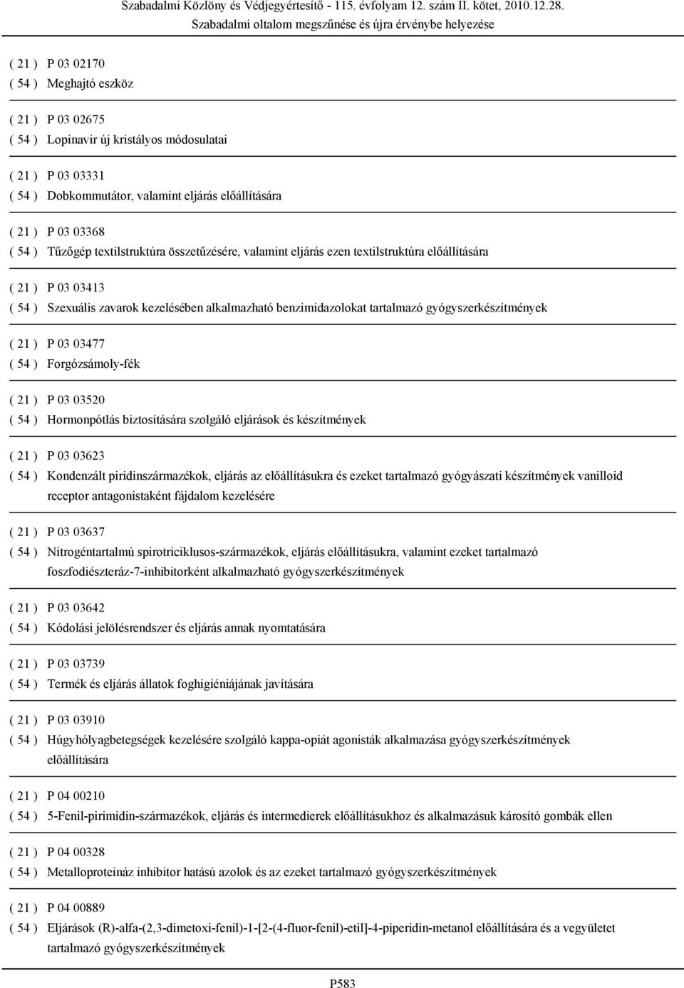 gyógyszerkészítmények ( 21 ) P 03 03477 ( 54 ) Forgózsámoly-fék ( 21 ) P 03 03520 ( 54 ) Hormonpótlás biztosítására szolgáló eljárások és készítmények ( 21 ) P 03 03623 ( 54 ) Kondenzált