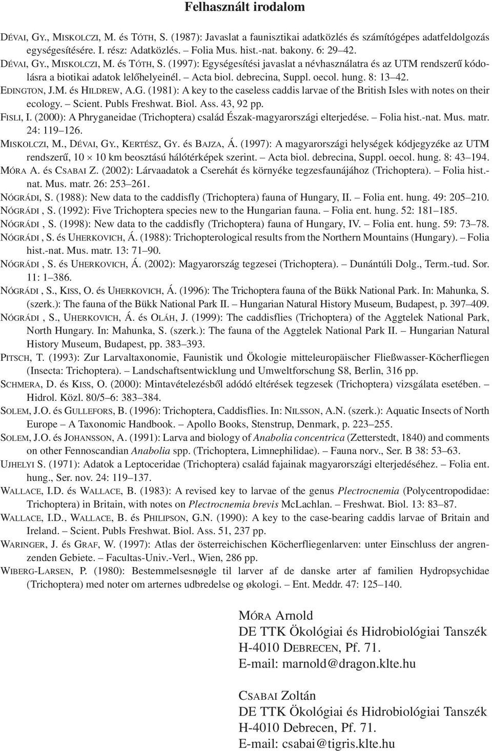 oecol. hung. 8: 13 42. EDINGTON, J.M. és HILDREW, A.G. (1981): A key to the caseless caddis larvae of the British Isles with notes on their ecology. Scient. Publs Freshwat. Biol. Ass. 43, 92 pp.