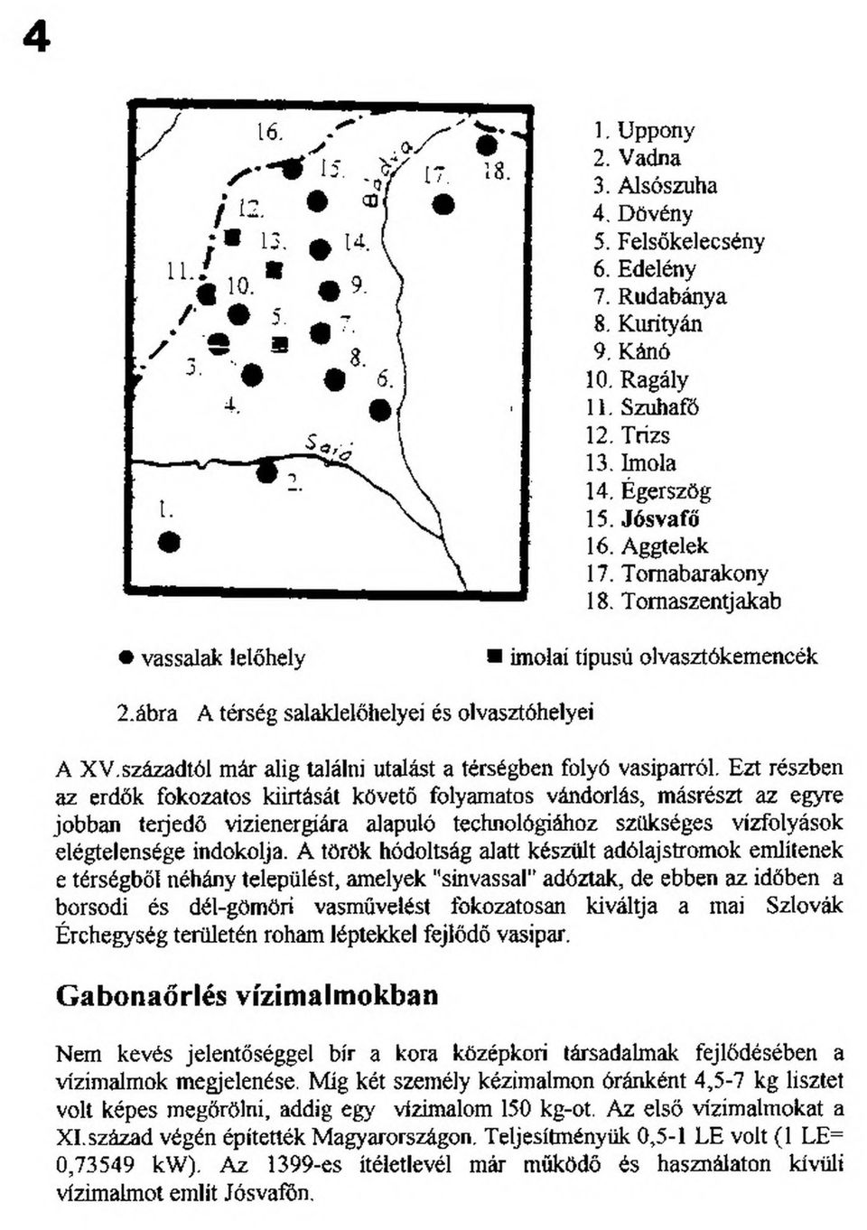 századtól már alig találni utalást a térségben folyó vasiparról Ezt részben az erdők fokozatos kiirtását követő folyamatos vándorlás, másrészt az egyre jobban terjedő vizienergíára alapuló