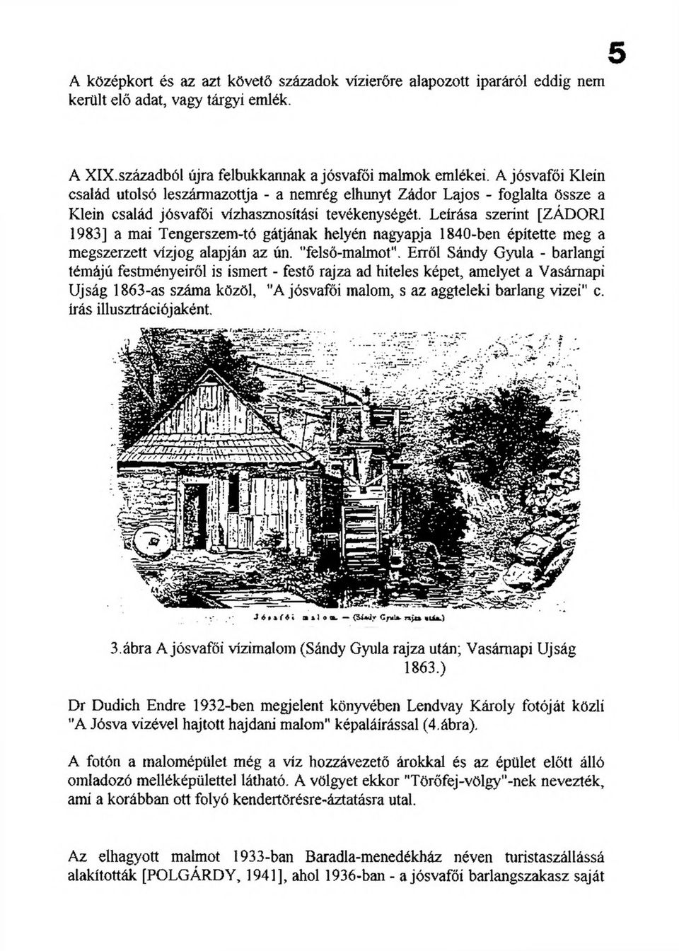 Leírása szerint [ZÁDORI 1983] a mai Tengerszem-tó gátjának helyén nagyapja 1840-ben építette meg a megszerzett vízjog alapján az ún. felső-malmot'1.