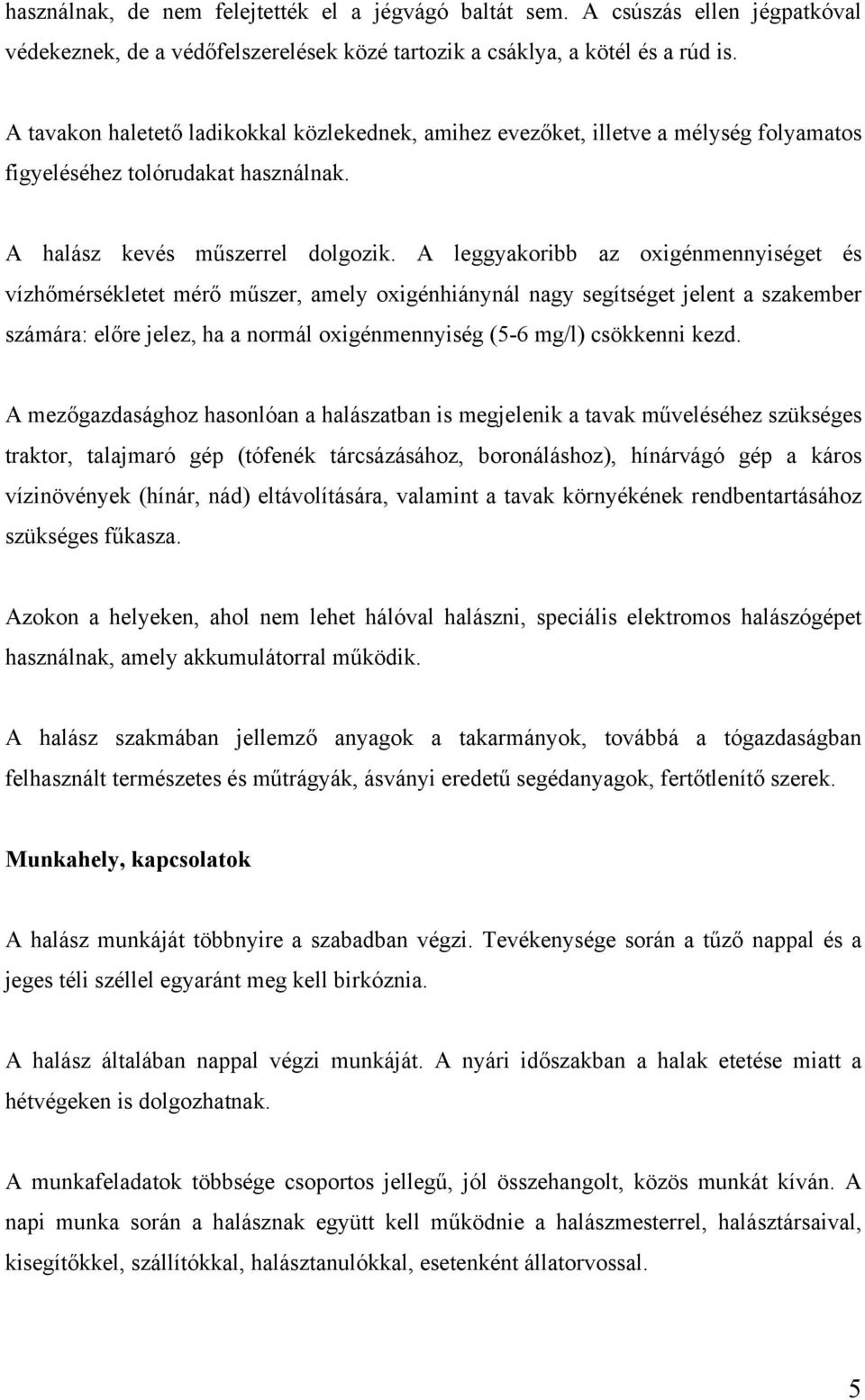 A leggyakoribb az oxigénmennyiséget és vízhőmérsékletet mérő műszer, amely oxigénhiánynál nagy segítséget jelent a szakember számára: előre jelez, ha a normál oxigénmennyiség (5-6 mg/l) csökkenni