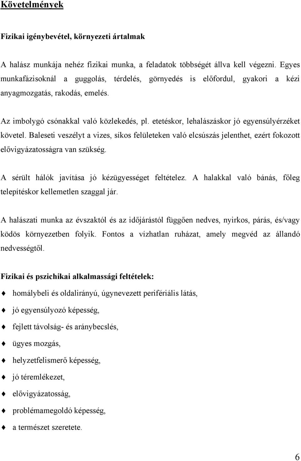 etetéskor, lehalászáskor jó egyensúlyérzéket követel. Baleseti veszélyt a vizes, síkos felületeken való elcsúszás jelenthet, ezért fokozott elővigyázatosságra van szükség.