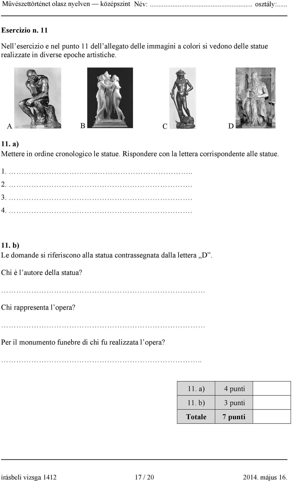 A B C D 11. a) Mettere in ordine cronologico le statue. Rispondere con la lettera corrispondente alle statue. 1...... 2.. 3.. 4.. 11. b) Le domande si riferiscono alla statua contrassegnata dalla lettera D.