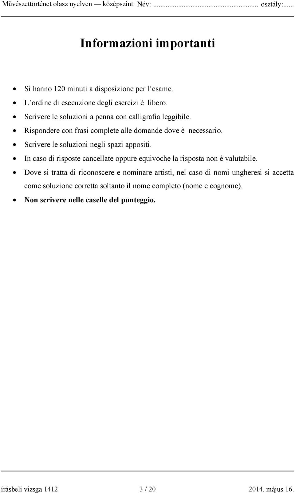 Scrivere le soluzioni negli spazi appositi. In caso di risposte cancellate oppure equivoche la risposta non è valutabile.