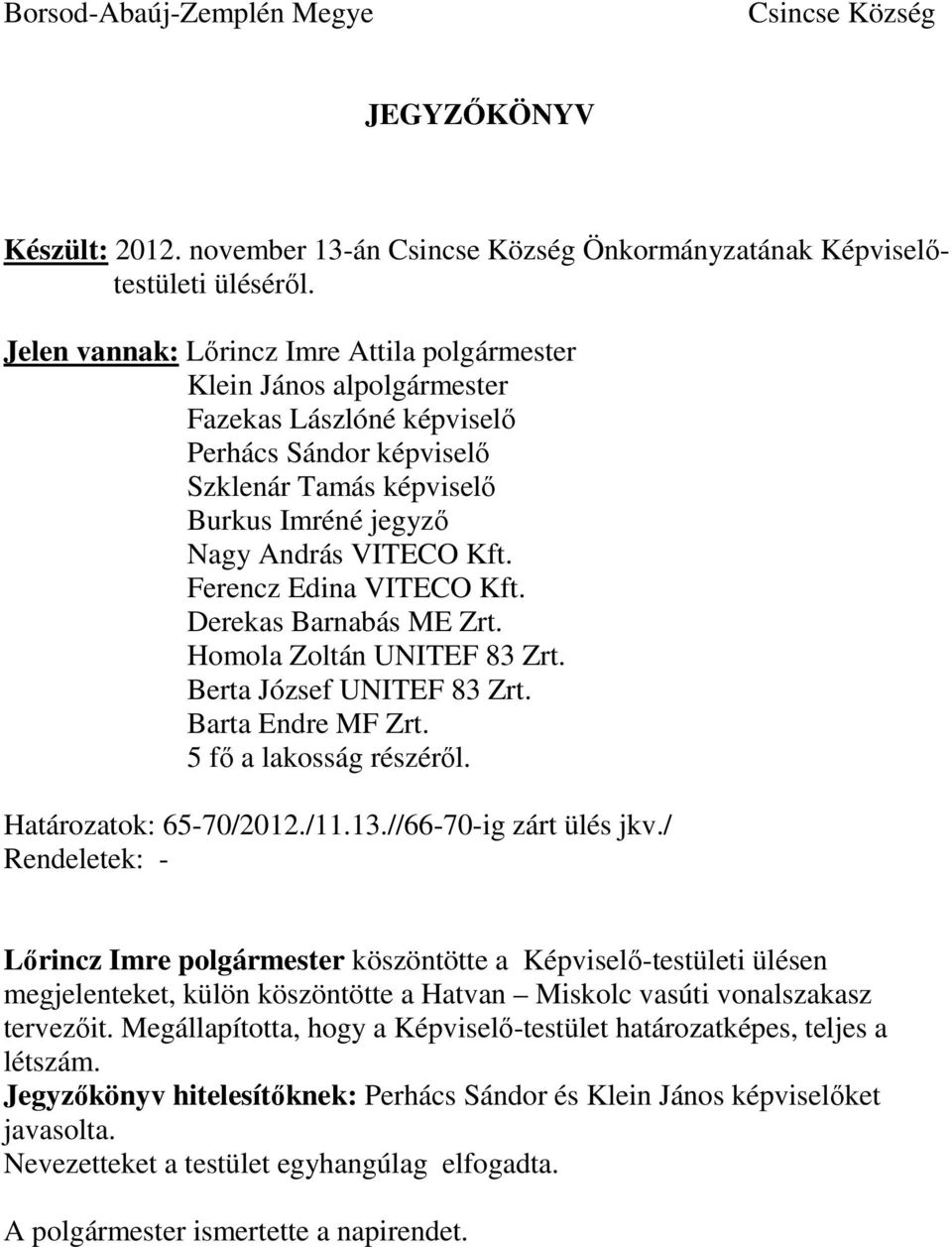 Derekas Barnabás ME Zrt. Homola Zoltán UNITEF 83 Zrt. Berta József UNITEF 83 Zrt. Barta Endre MF Zrt. 5 fő a lakosság részéről. Határozatok: 65-70/2012./11.13.//66-70-ig zárt ülés jkv.