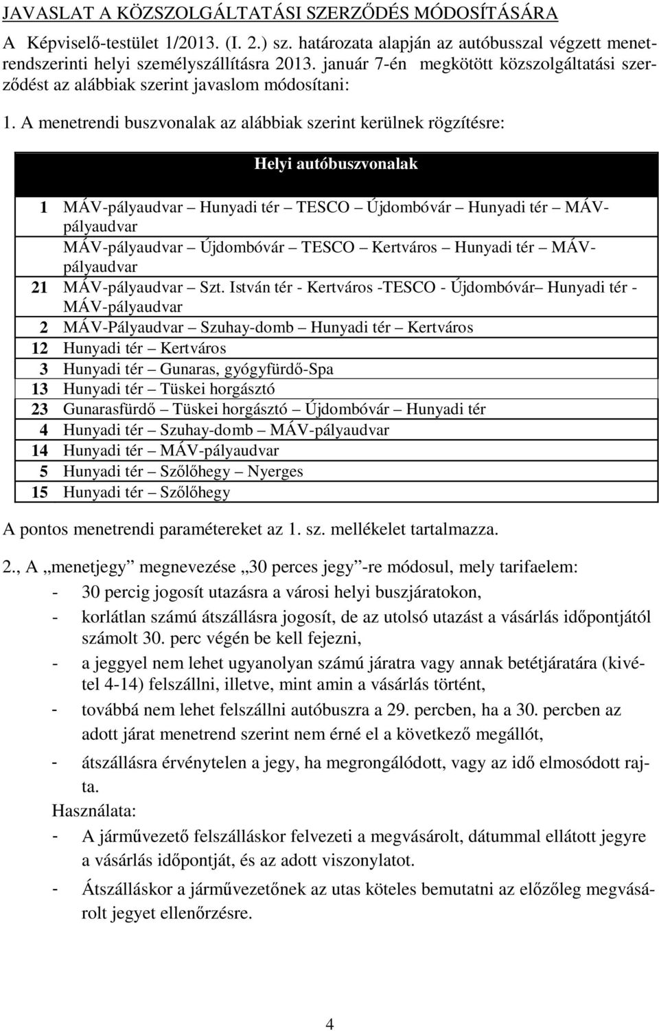 A menetrendi buszvonalak az alábbiak szerint kerülnek rögzítésre: Helyi autóbuszvonalak 1 MÁV-pályaudvar Hunyadi tér TESCO Újdombóvár Hunyadi tér MÁVpályaudvar 11MÁV-pályaudvar Újdombóvár TESCO