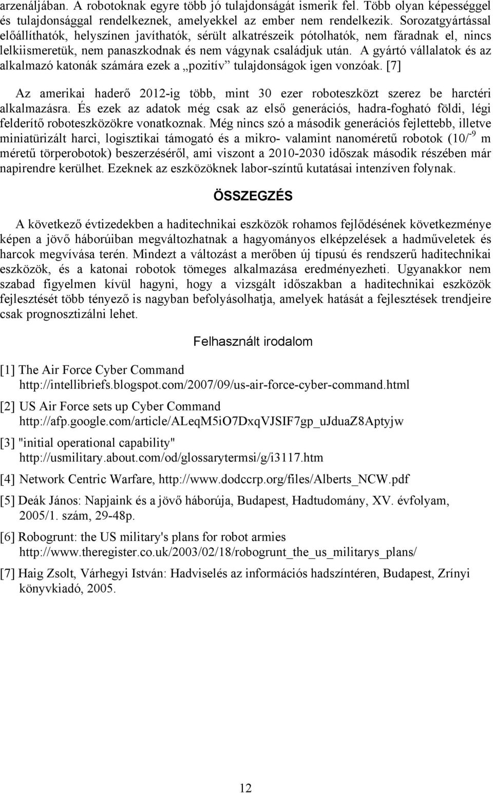 A gyártó vállalatok és az alkalmazó katonák számára ezek a pozitív tulajdonságok igen vonzóak. [7] Az amerikai haderő 2012-ig több, mint 30 ezer roboteszközt szerez be harctéri alkalmazásra.