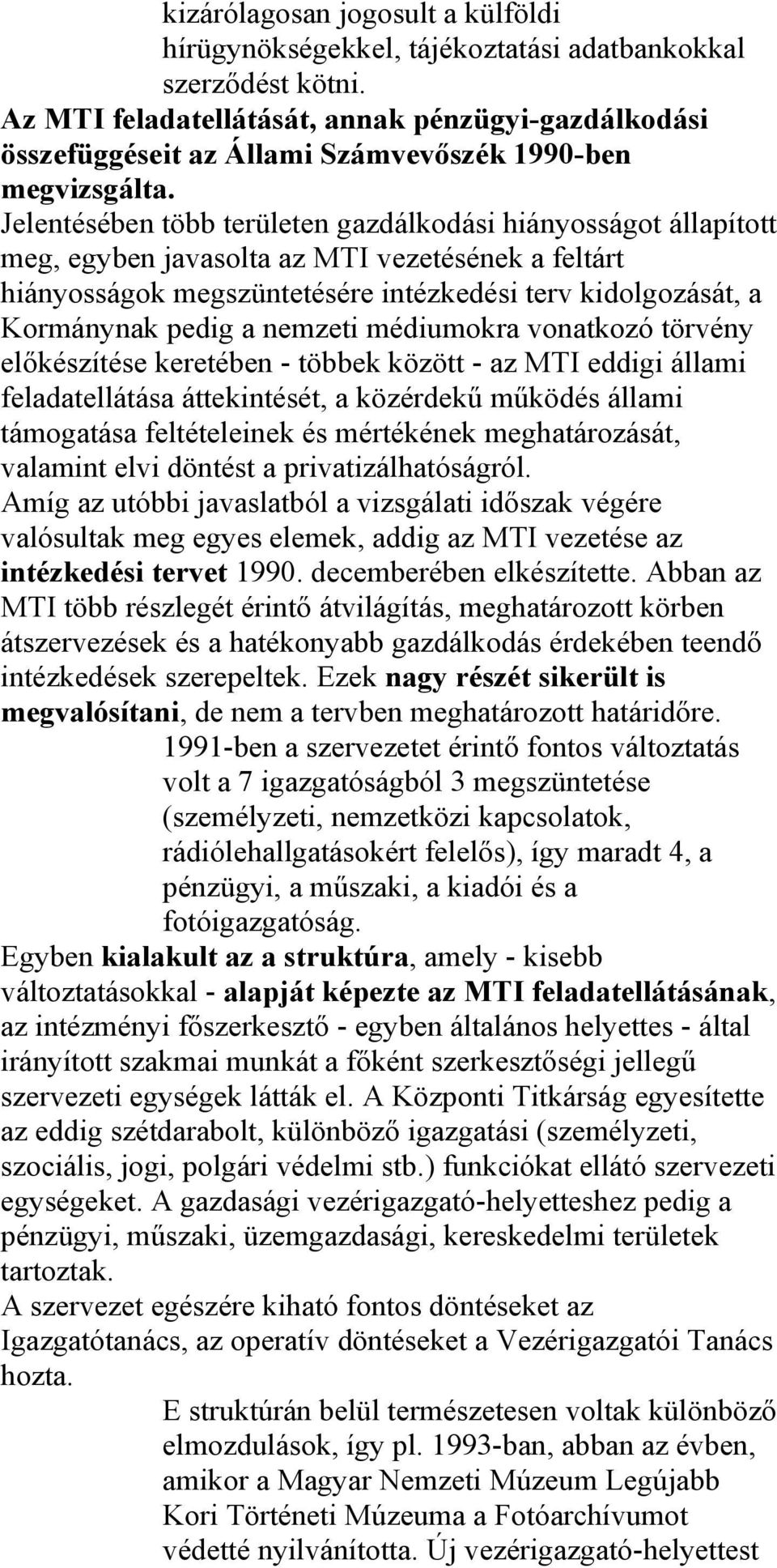 Jelentésében több területen gazdálkodási hiányosságot állapított meg, egyben javasolta az MTI vezetésének a feltárt hiányosságok megszüntetésére intézkedési terv kidolgozását, a Kormánynak pedig a