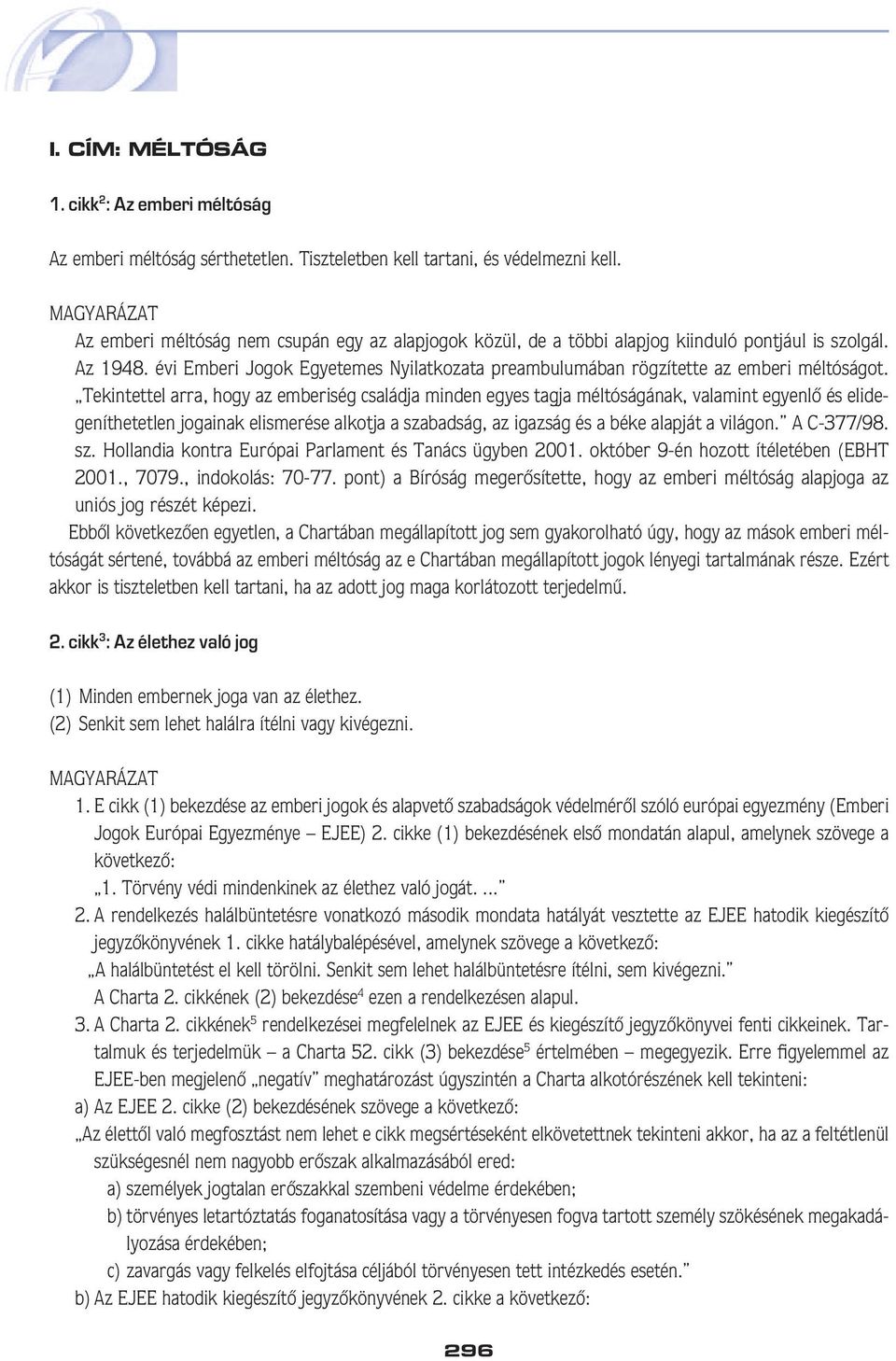 Tekintettel arra, hogy az emberiség családja minden egyes tagja méltóságának, valamint egyenlô és elidegeníthetetlen jogainak elismerése alkotja a szabadság, az igazság és a béke alapját a világon.