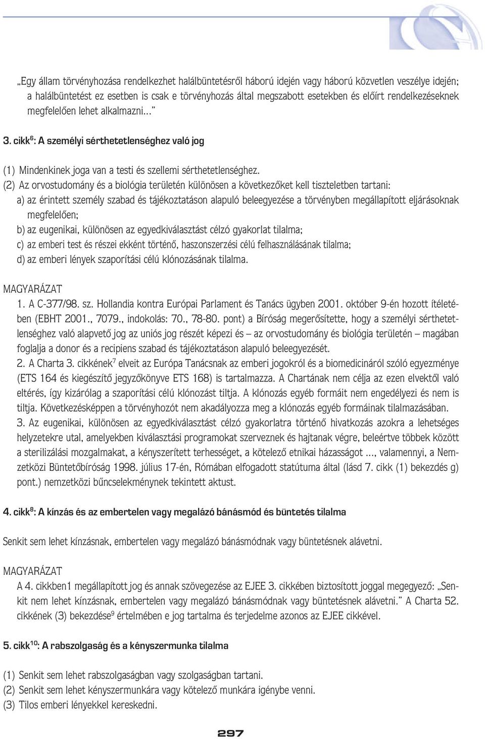 (2) Az orvostudomány és a biológia területén különösen a következôket kell tiszteletben tartani: a) az érintett személy szabad és tájékoztatáson alapuló beleegyezése a törvényben megállapított