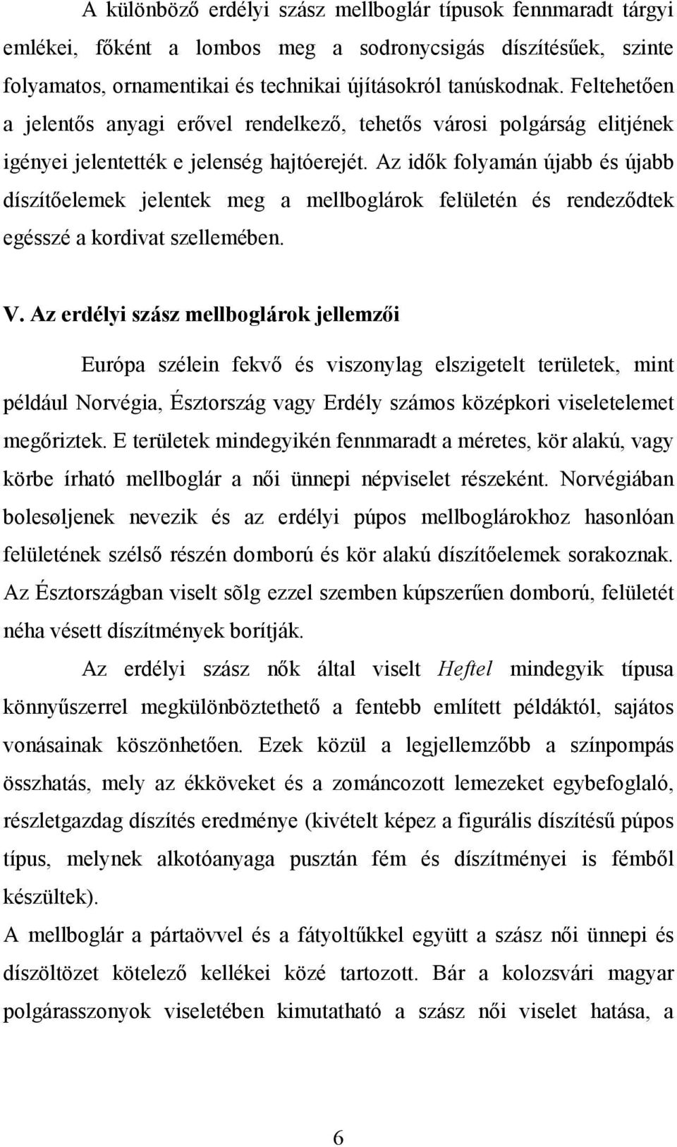 Az idők folyamán újabb és újabb díszítőelemek jelentek meg a mellboglárok felületén és rendeződtek egésszé a kordivat szellemében. V.