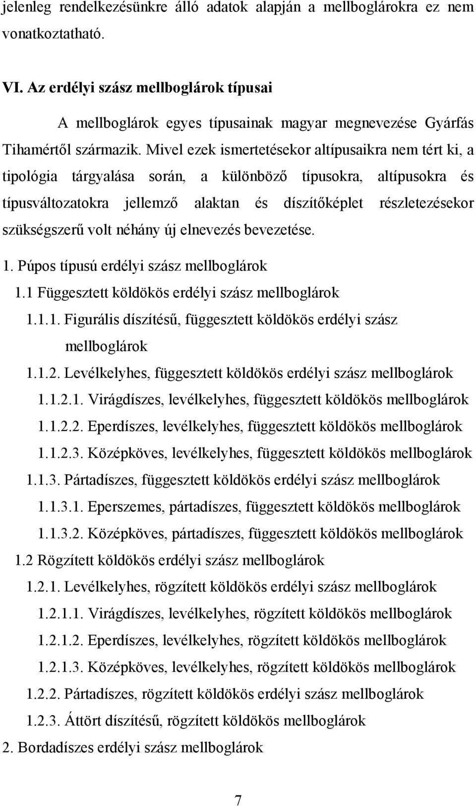 Mivel ezek ismertetésekor altípusaikra nem tért ki, a tipológia tárgyalása során, a különböző típusokra, altípusokra és típusváltozatokra jellemző alaktan és díszítőképlet részletezésekor