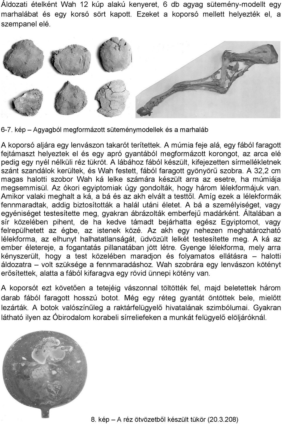 A múmia feje alá, egy fából faragott fejtámaszt helyeztek el és egy apró gyantából megformázott korongot, az arca elé pedig egy nyél nélküli réz tükröt.