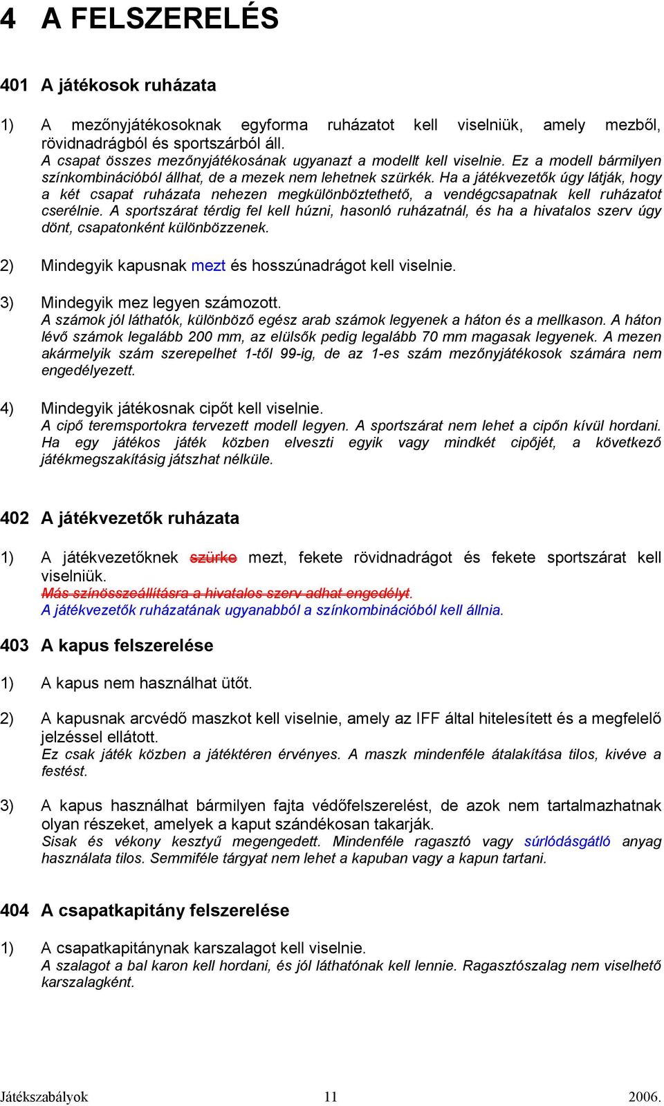 Ha a játékvezetık úgy látják, hogy a két csapat ruházata nehezen megkülönböztethetı, a vendégcsapatnak kell ruházatot cserélnie.