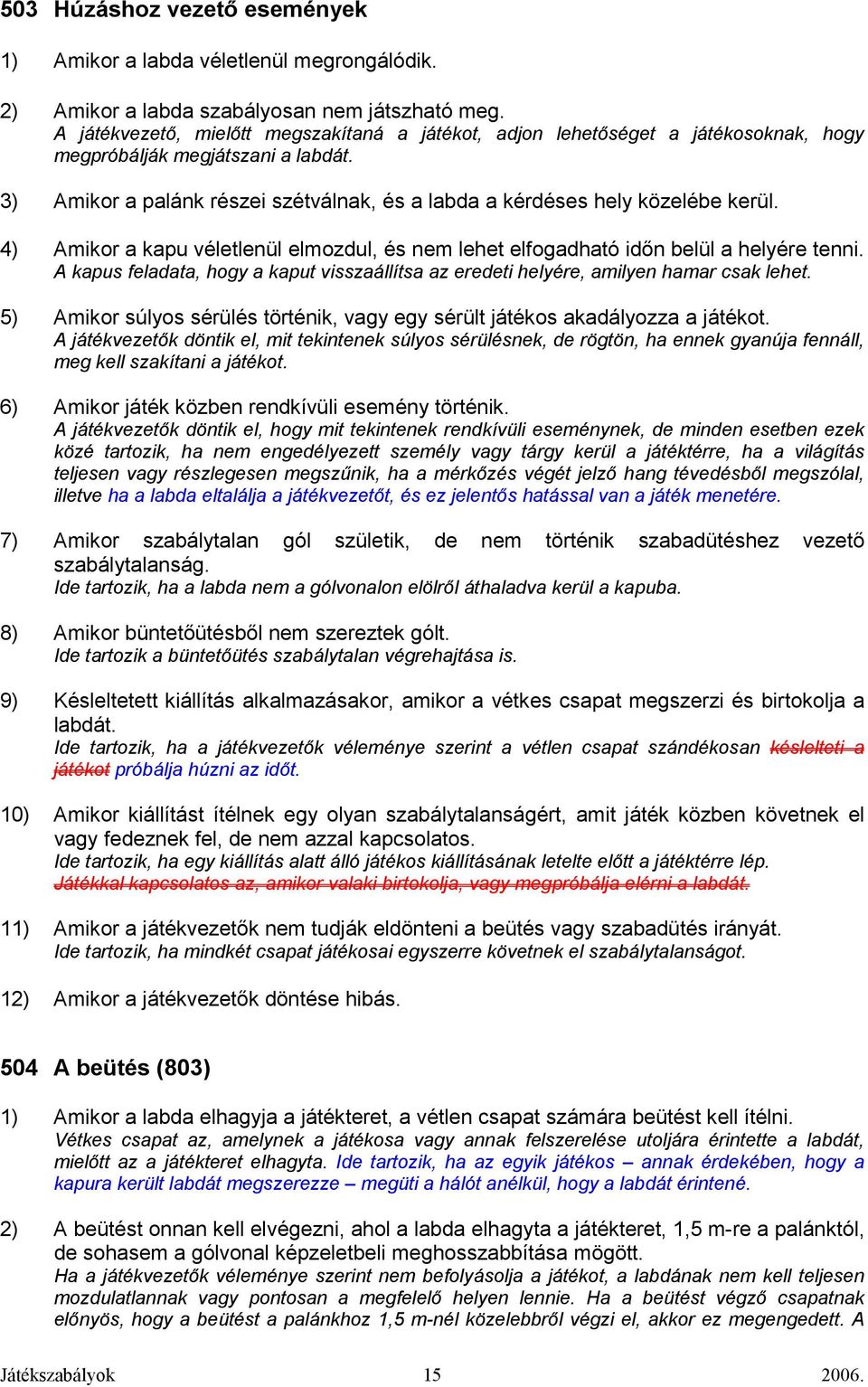 3) Amikor a palánk részei szétválnak, és a labda a kérdéses hely közelébe kerül. 4) Amikor a kapu véletlenül elmozdul, és nem lehet elfogadható idın belül a helyére tenni.