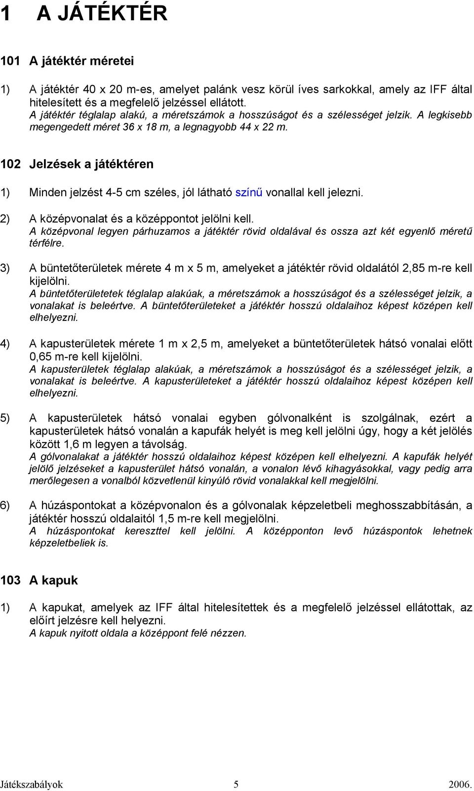 102 Jelzések a játéktéren 1) Minden jelzést 4-5 cm széles, jól látható színő vonallal kell jelezni. 2) A középvonalat és a középpontot jelölni kell.