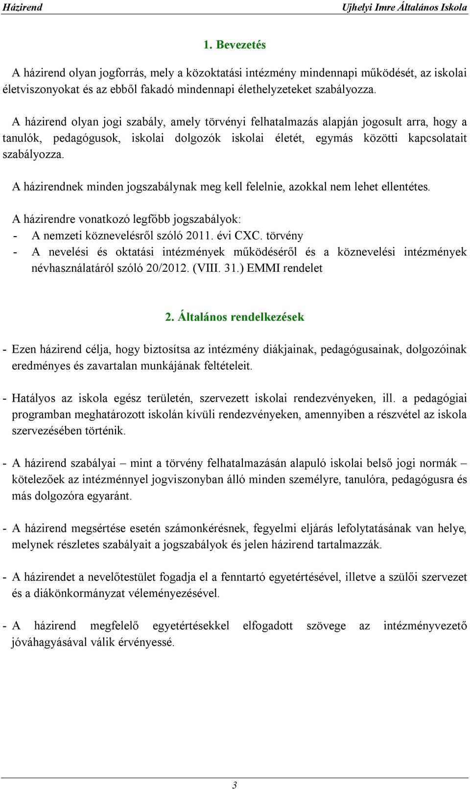 A házirendnek minden jogszabálynak meg kell felelnie, azokkal nem lehet ellentétes. A házirendre vonatkozó legfőbb jogszabályok: - A nemzeti köznevelésről szóló 2011. évi CXC.