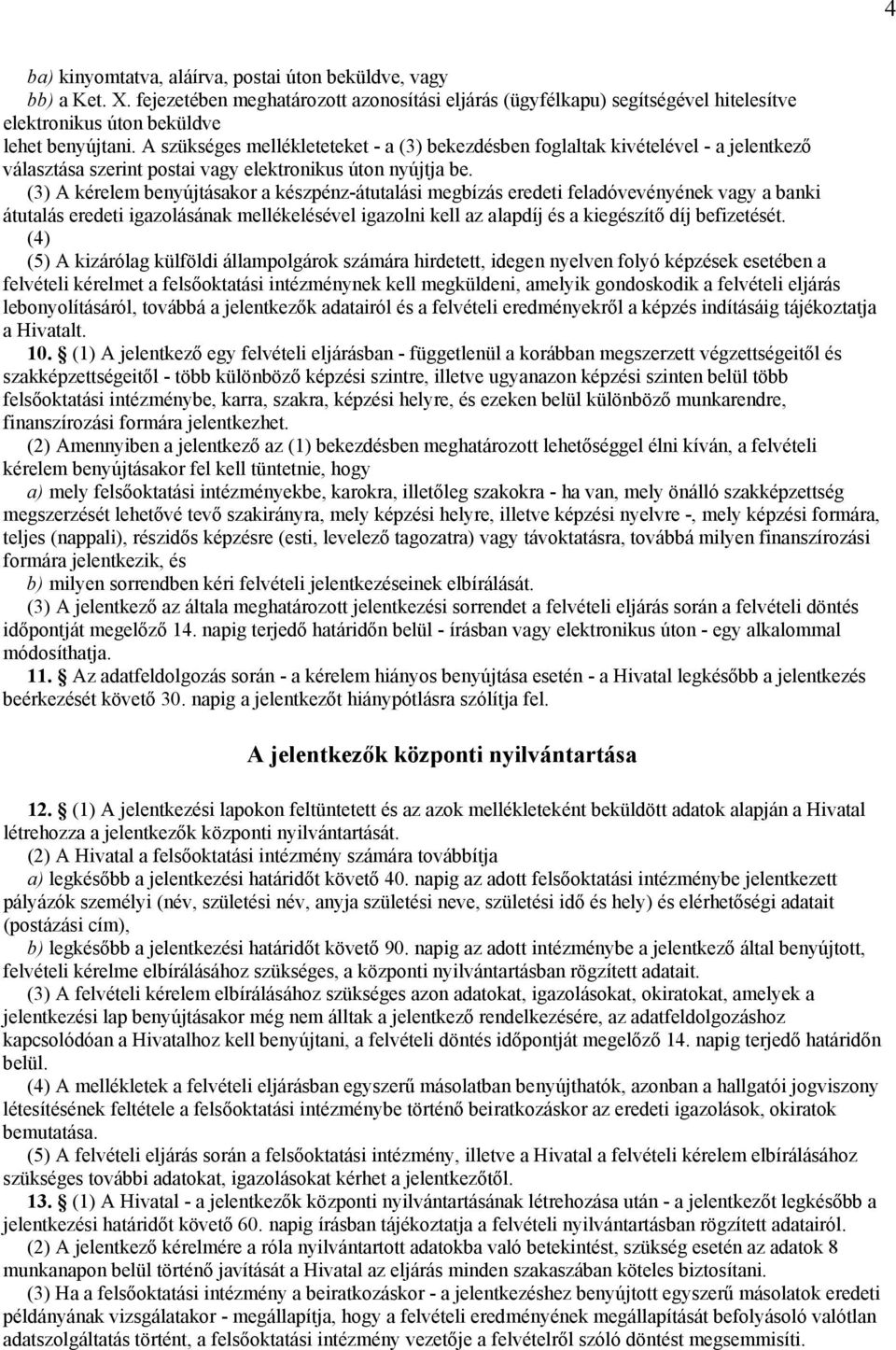 (3) A kérelem benyújtásakor a készpénz-átutalási megbízás eredeti feladóvevényének vagy a banki átutalás eredeti igazolásának mellékelésével igazolni kell az alapdíj és a kiegészítő díj befizetését.