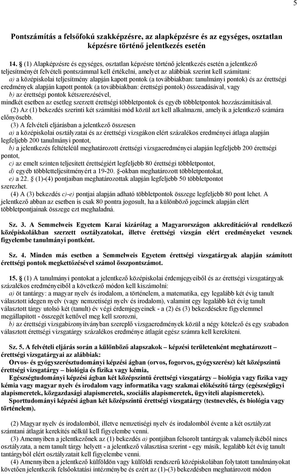 középiskolai teljesítmény alapján kapott pontok (a továbbiakban: tanulmányi pontok) és az érettségi eredmények alapján kapott pontok (a továbbiakban: érettségi pontok) összeadásával, vagy b) az